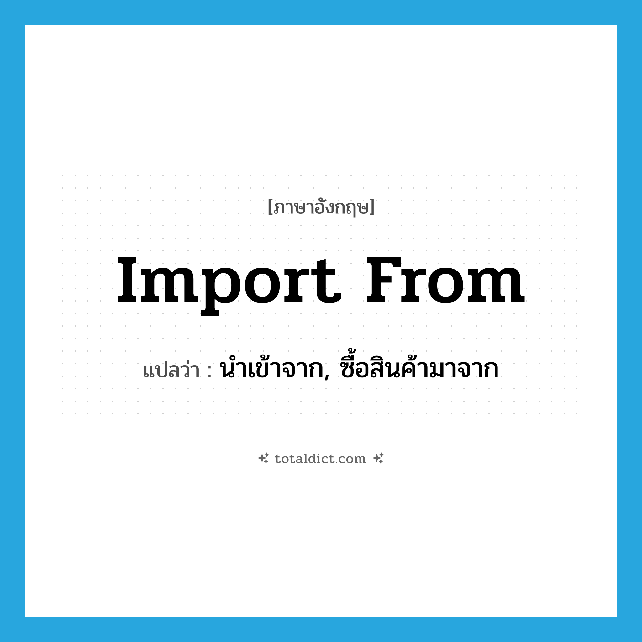 นำเข้าจาก, ซื้อสินค้ามาจาก ภาษาอังกฤษ?, คำศัพท์ภาษาอังกฤษ นำเข้าจาก, ซื้อสินค้ามาจาก แปลว่า import from ประเภท PHRV หมวด PHRV