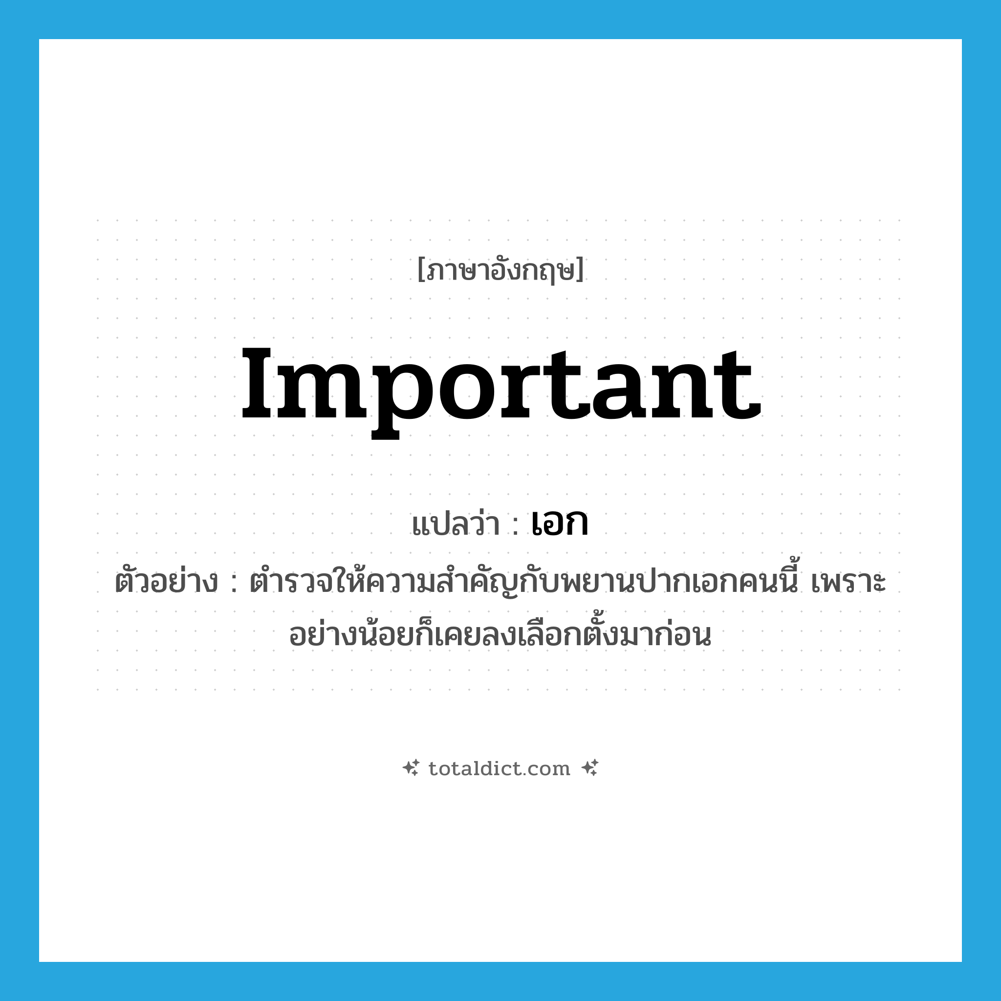 important แปลว่า?, คำศัพท์ภาษาอังกฤษ important แปลว่า เอก ประเภท ADJ ตัวอย่าง ตำรวจให้ความสำคัญกับพยานปากเอกคนนี้ เพราะอย่างน้อยก็เคยลงเลือกตั้งมาก่อน หมวด ADJ