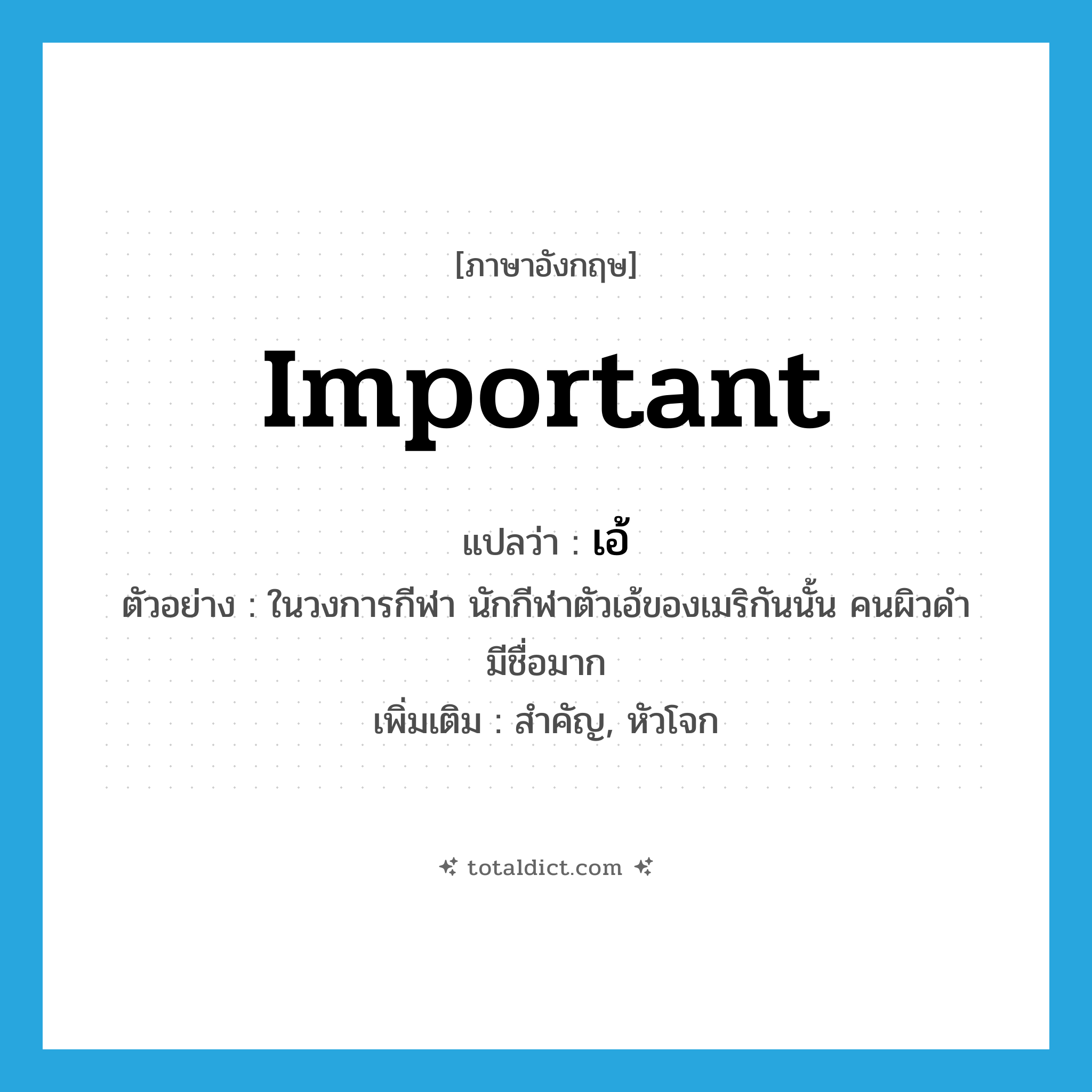 important แปลว่า?, คำศัพท์ภาษาอังกฤษ important แปลว่า เอ้ ประเภท ADJ ตัวอย่าง ในวงการกีฬา นักกีฬาตัวเอ้ของเมริกันนั้น คนผิวดำมีชื่อมาก เพิ่มเติม สำคัญ, หัวโจก หมวด ADJ