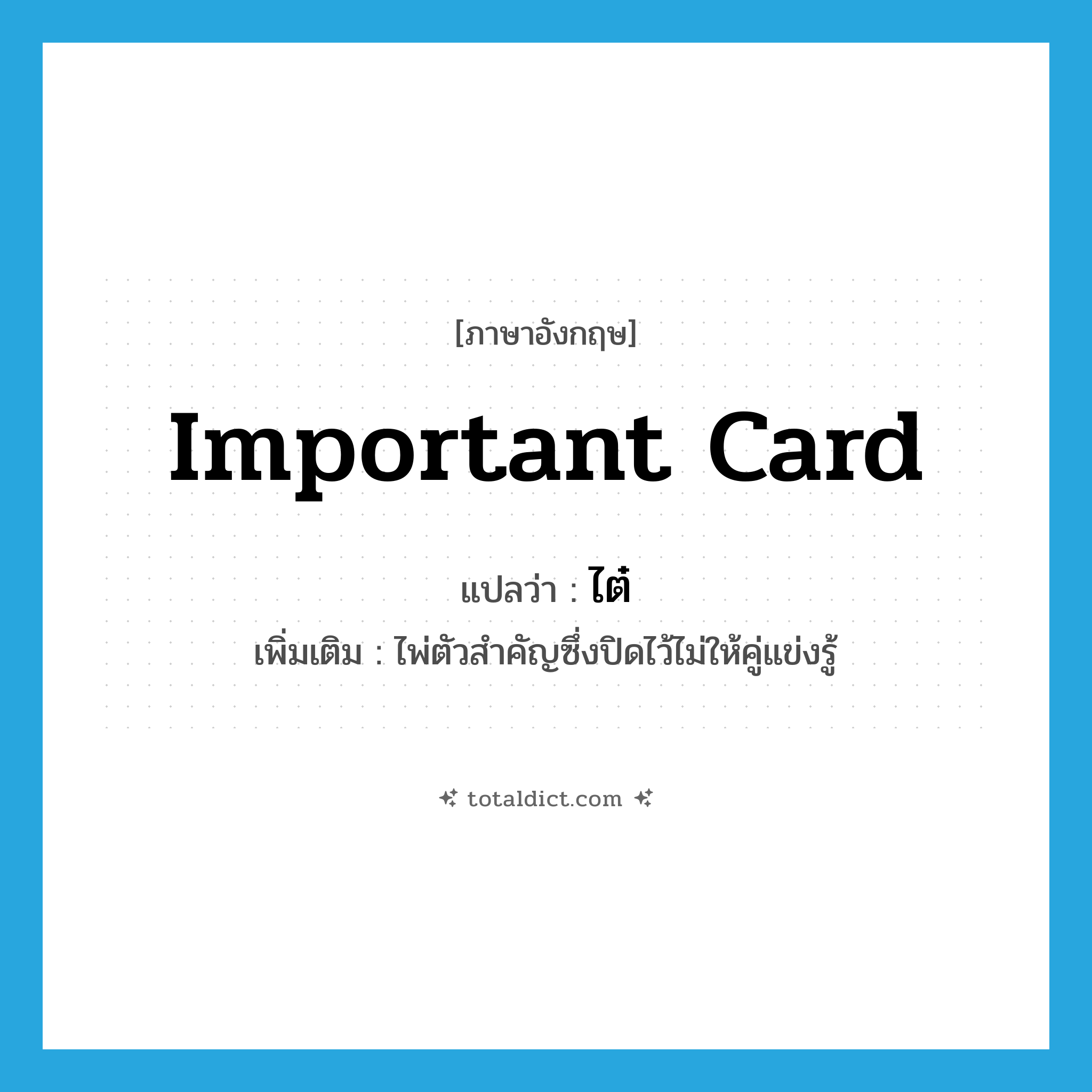 important card แปลว่า?, คำศัพท์ภาษาอังกฤษ important card แปลว่า ไต๋ ประเภท N เพิ่มเติม ไพ่ตัวสำคัญซึ่งปิดไว้ไม่ให้คู่แข่งรู้ หมวด N