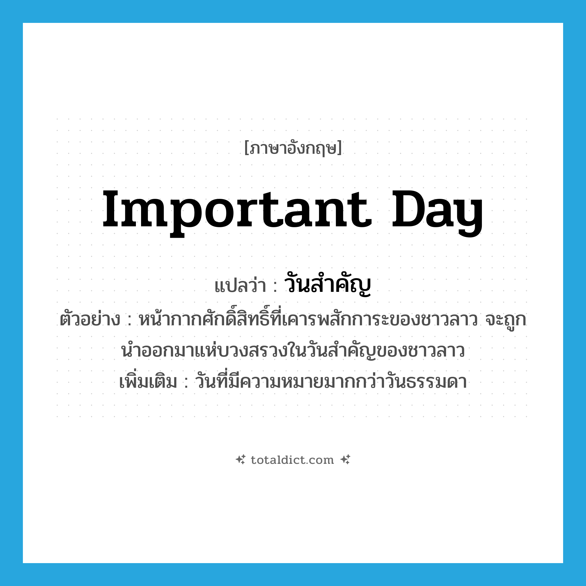 important day แปลว่า?, คำศัพท์ภาษาอังกฤษ important day แปลว่า วันสำคัญ ประเภท N ตัวอย่าง หน้ากากศักดิ์สิทธิ์ที่เคารพสักการะของชาวลาว จะถูกนำออกมาแห่บวงสรวงในวันสำคัญของชาวลาว เพิ่มเติม วันที่มีความหมายมากกว่าวันธรรมดา หมวด N