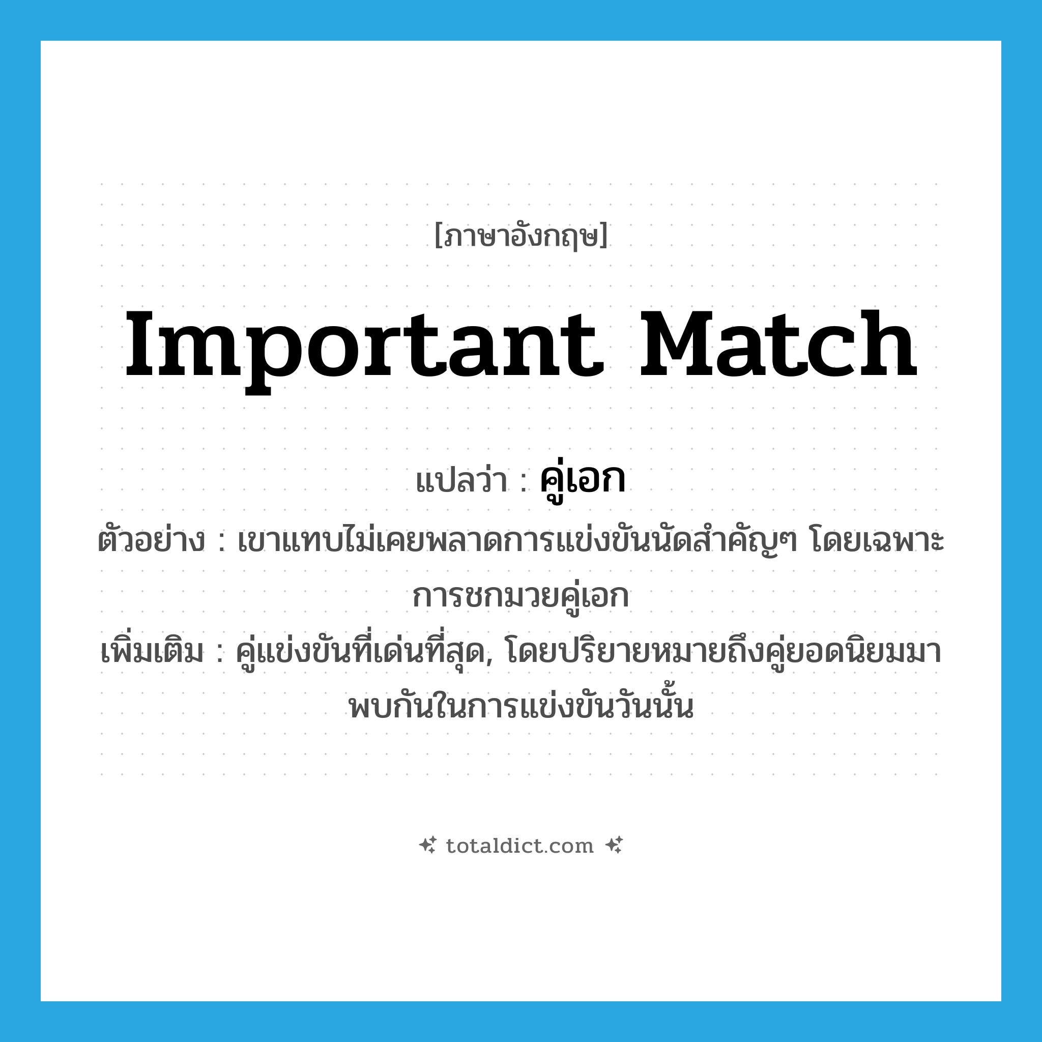important match แปลว่า?, คำศัพท์ภาษาอังกฤษ important match แปลว่า คู่เอก ประเภท N ตัวอย่าง เขาแทบไม่เคยพลาดการแข่งขันนัดสำคัญๆ โดยเฉพาะการชกมวยคู่เอก เพิ่มเติม คู่แข่งขันที่เด่นที่สุด, โดยปริยายหมายถึงคู่ยอดนิยมมาพบกันในการแข่งขันวันนั้น หมวด N