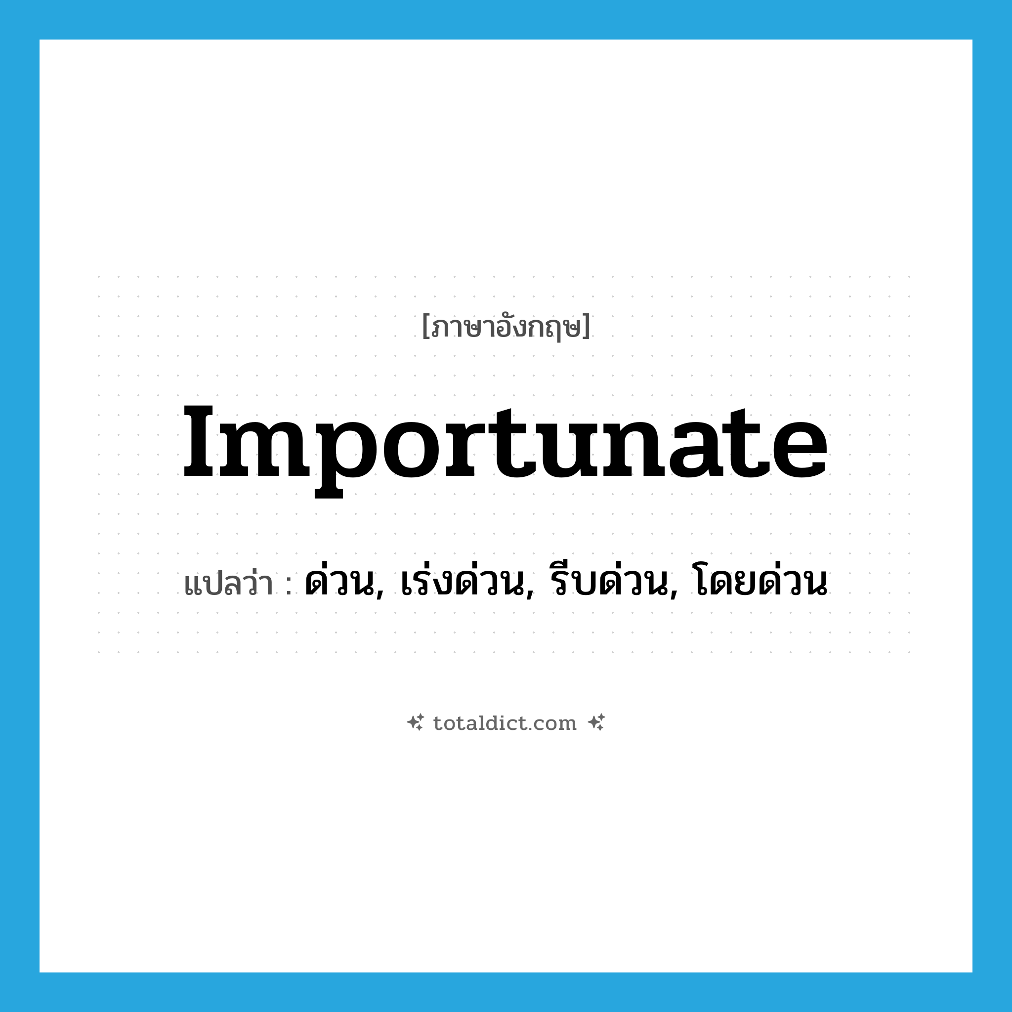 importunate แปลว่า?, คำศัพท์ภาษาอังกฤษ importunate แปลว่า ด่วน, เร่งด่วน, รีบด่วน, โดยด่วน ประเภท ADJ หมวด ADJ