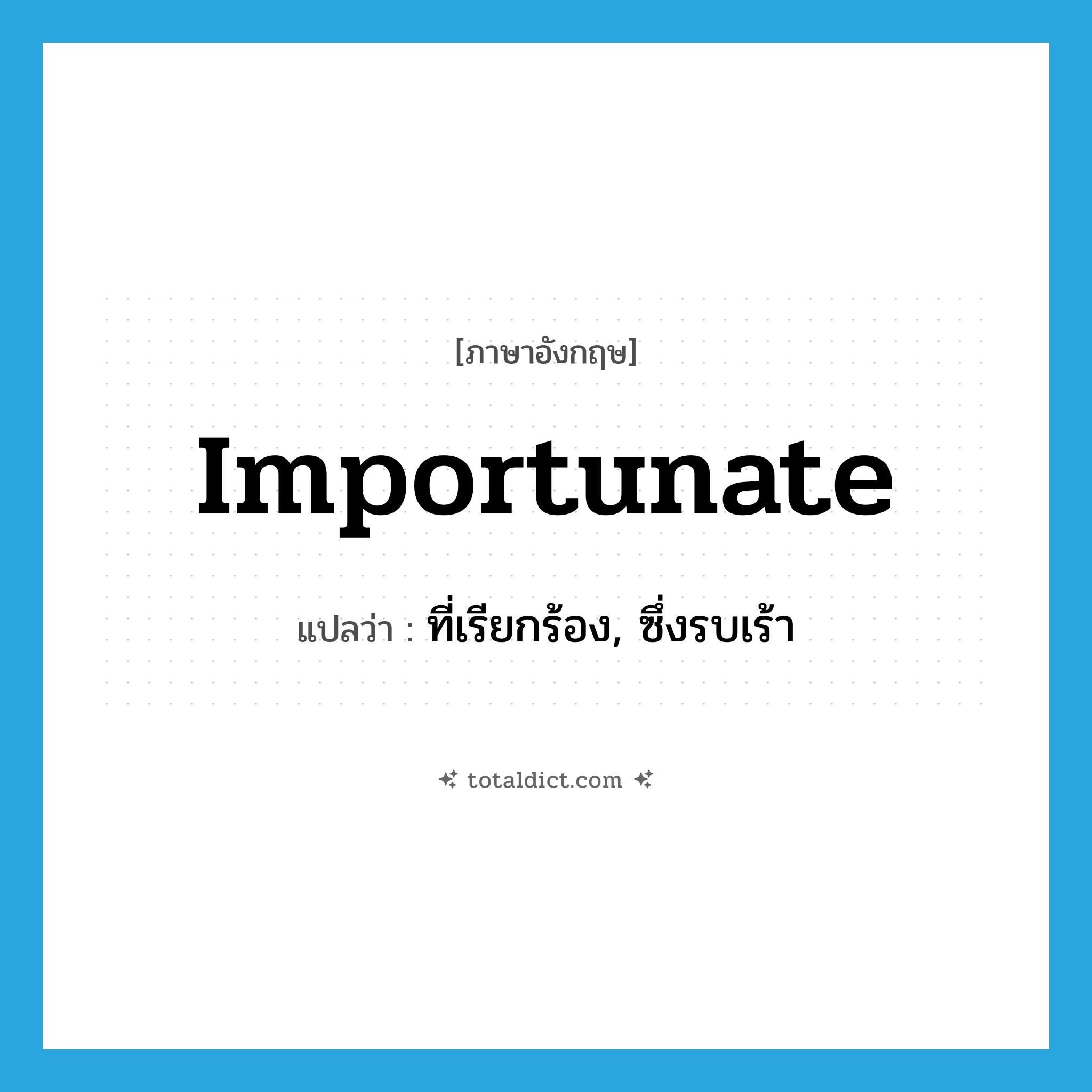 importunate แปลว่า?, คำศัพท์ภาษาอังกฤษ importunate แปลว่า ที่เรียกร้อง, ซึ่งรบเร้า ประเภท ADJ หมวด ADJ