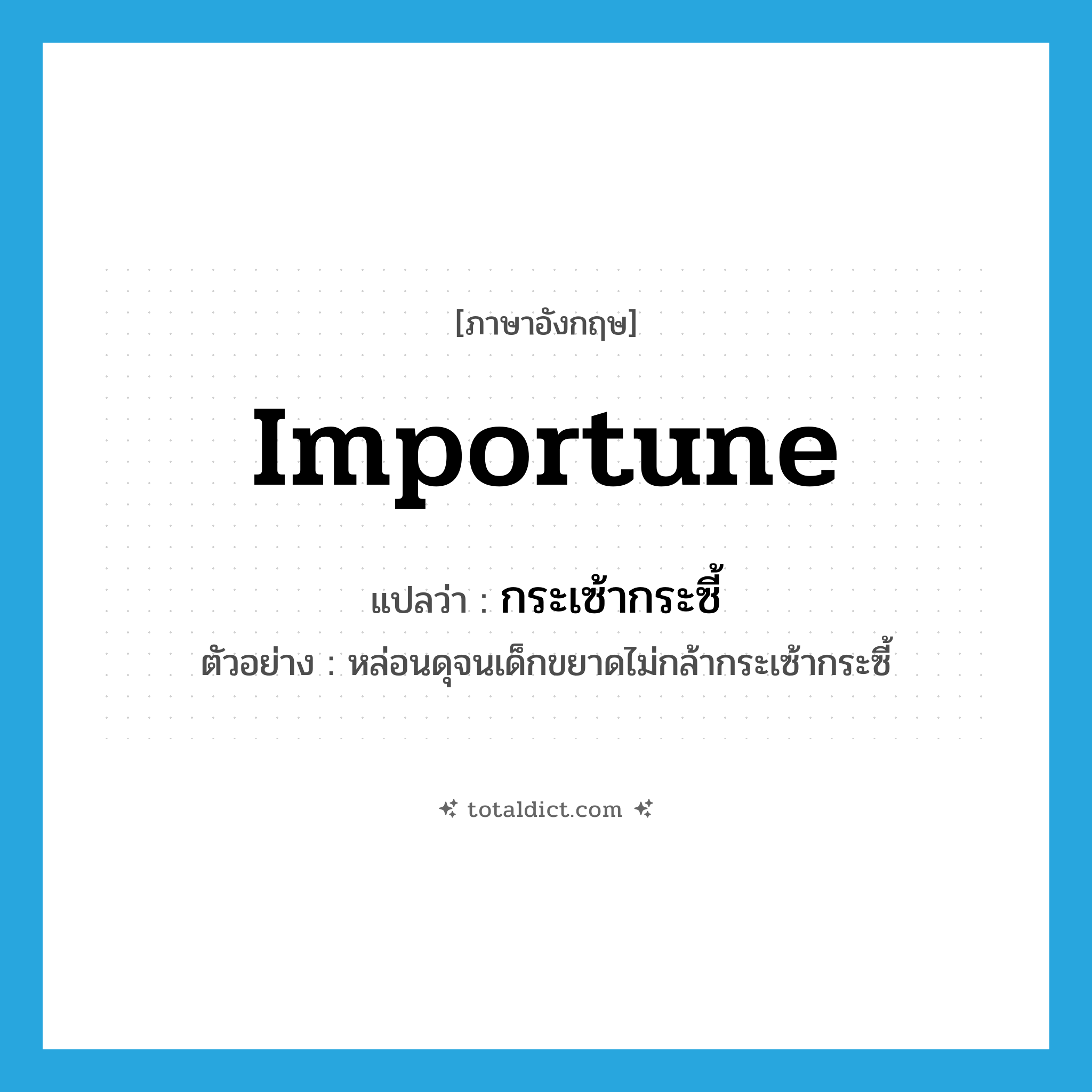 importune แปลว่า?, คำศัพท์ภาษาอังกฤษ importune แปลว่า กระเซ้ากระซี้ ประเภท V ตัวอย่าง หล่อนดุจนเด็กขยาดไม่กล้ากระเซ้ากระซี้ หมวด V