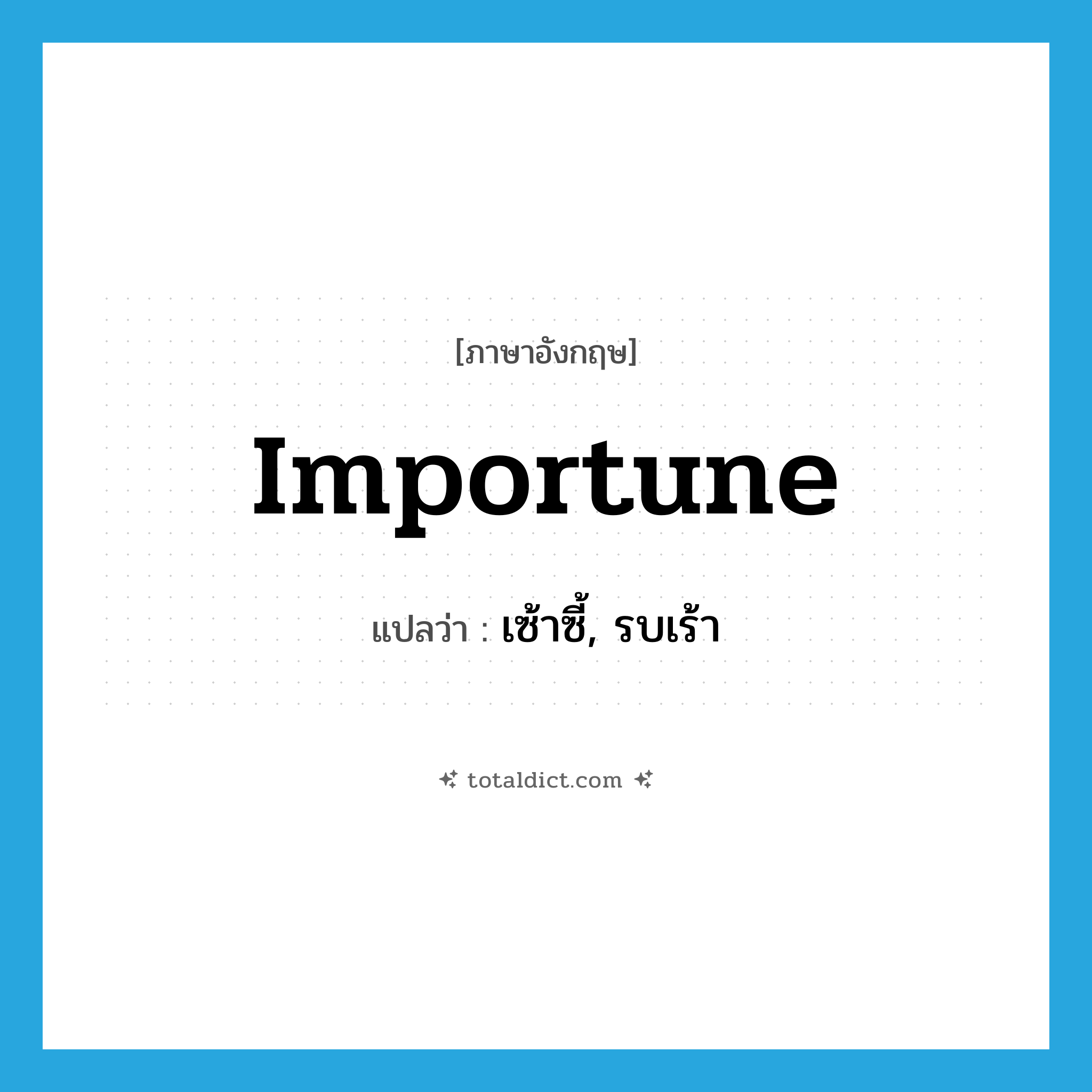 importune แปลว่า?, คำศัพท์ภาษาอังกฤษ importune แปลว่า เซ้าซี้, รบเร้า ประเภท VT หมวด VT