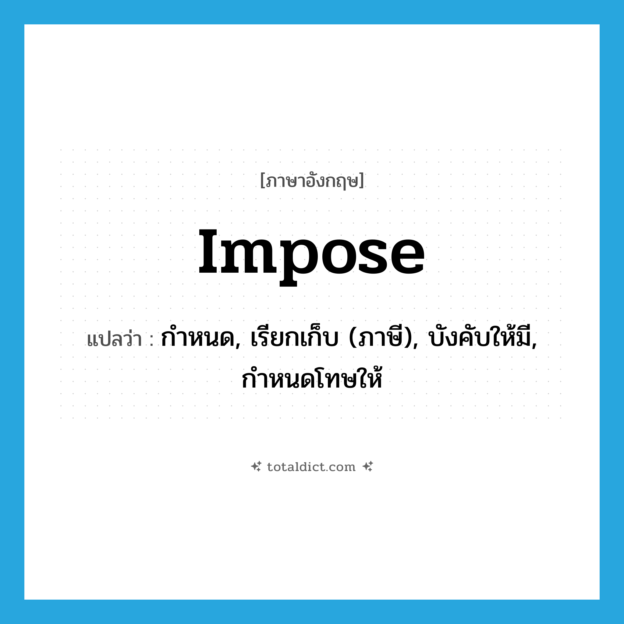 impose แปลว่า?, คำศัพท์ภาษาอังกฤษ impose แปลว่า กำหนด, เรียกเก็บ (ภาษี), บังคับให้มี, กำหนดโทษให้ ประเภท VT หมวด VT