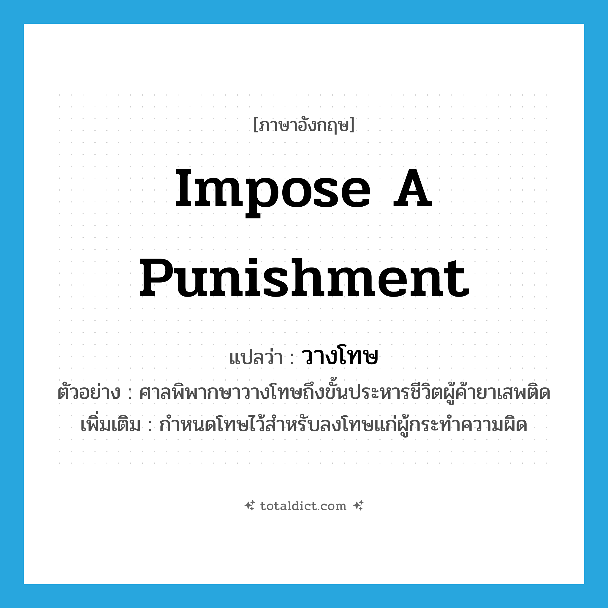 impose a punishment แปลว่า?, คำศัพท์ภาษาอังกฤษ impose a punishment แปลว่า วางโทษ ประเภท V ตัวอย่าง ศาลพิพากษาวางโทษถึงขั้นประหารชีวิตผู้ค้ายาเสพติด เพิ่มเติม กำหนดโทษไว้สำหรับลงโทษแก่ผู้กระทำความผิด หมวด V