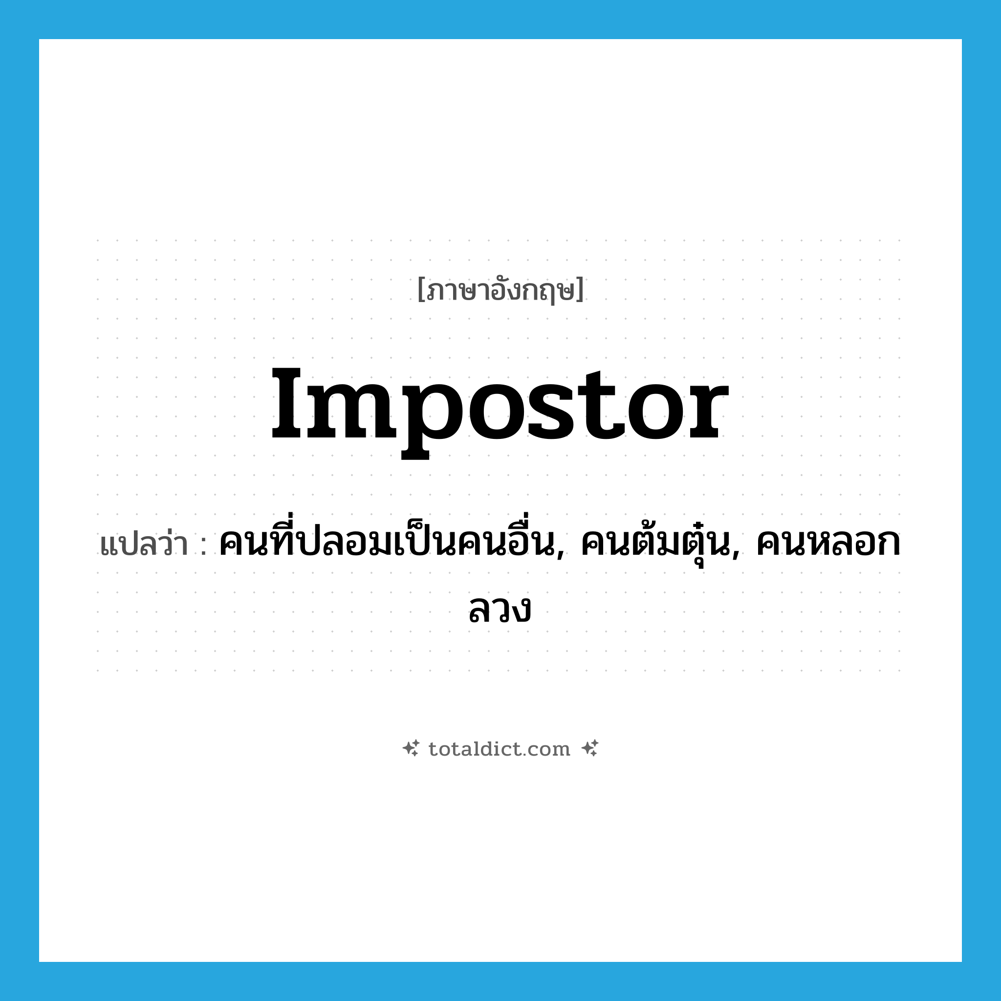 impostor แปลว่า?, คำศัพท์ภาษาอังกฤษ impostor แปลว่า คนที่ปลอมเป็นคนอื่น, คนต้มตุ๋น, คนหลอกลวง ประเภท N หมวด N