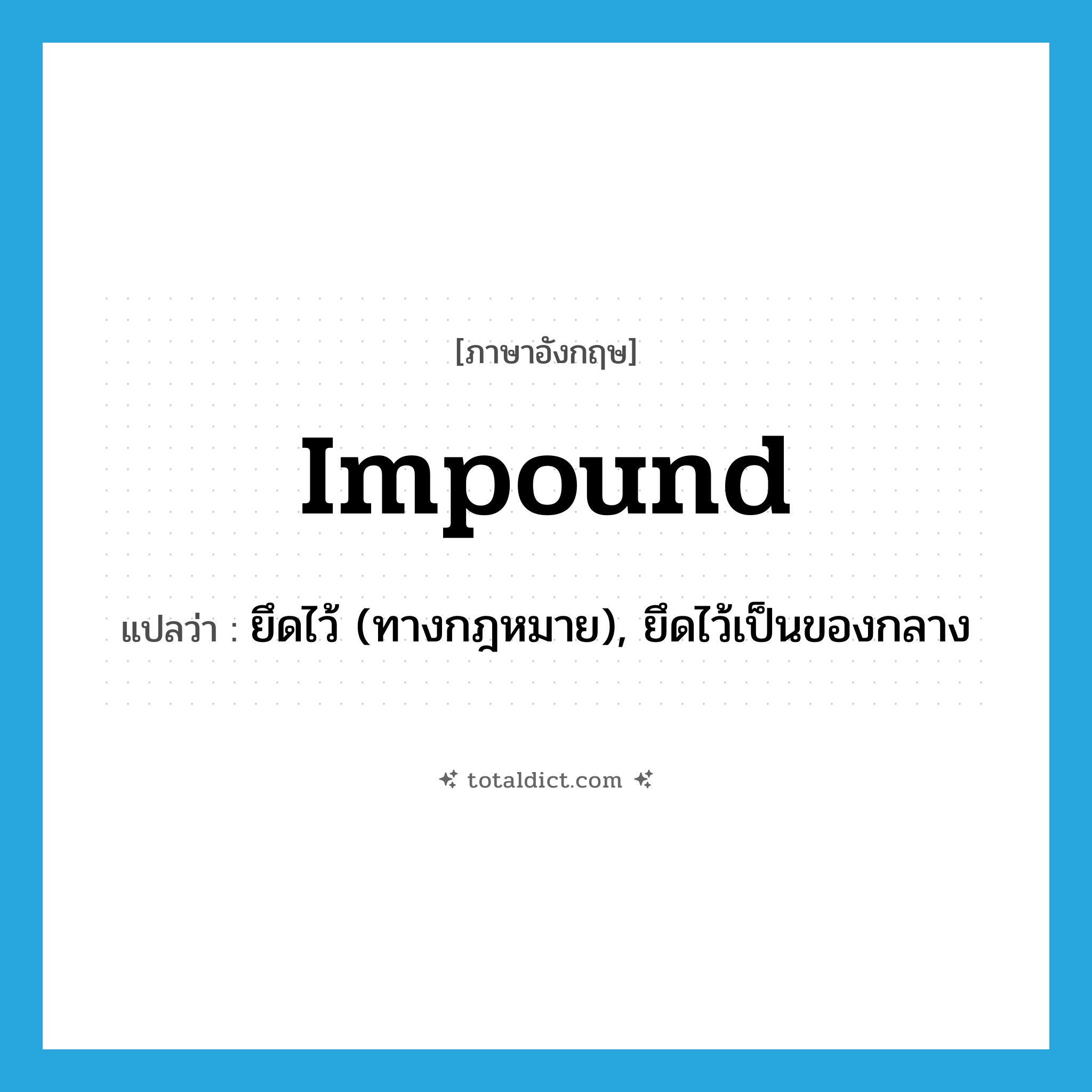 impound แปลว่า?, คำศัพท์ภาษาอังกฤษ impound แปลว่า ยึดไว้ (ทางกฎหมาย), ยึดไว้เป็นของกลาง ประเภท N หมวด N