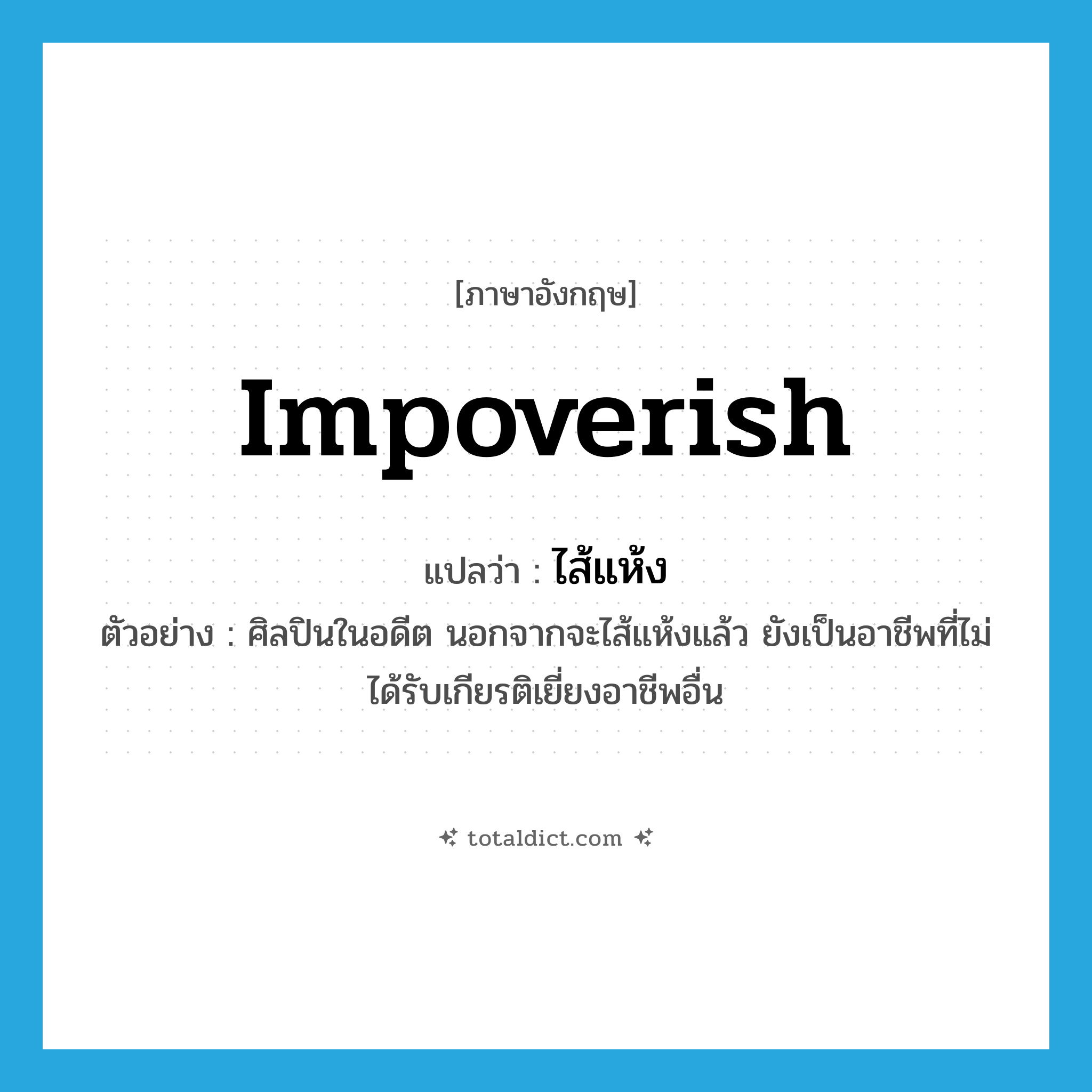 impoverish แปลว่า?, คำศัพท์ภาษาอังกฤษ impoverish แปลว่า ไส้แห้ง ประเภท V ตัวอย่าง ศิลปินในอดีต นอกจากจะไส้แห้งแล้ว ยังเป็นอาชีพที่ไม่ได้รับเกียรติเยี่ยงอาชีพอื่น หมวด V