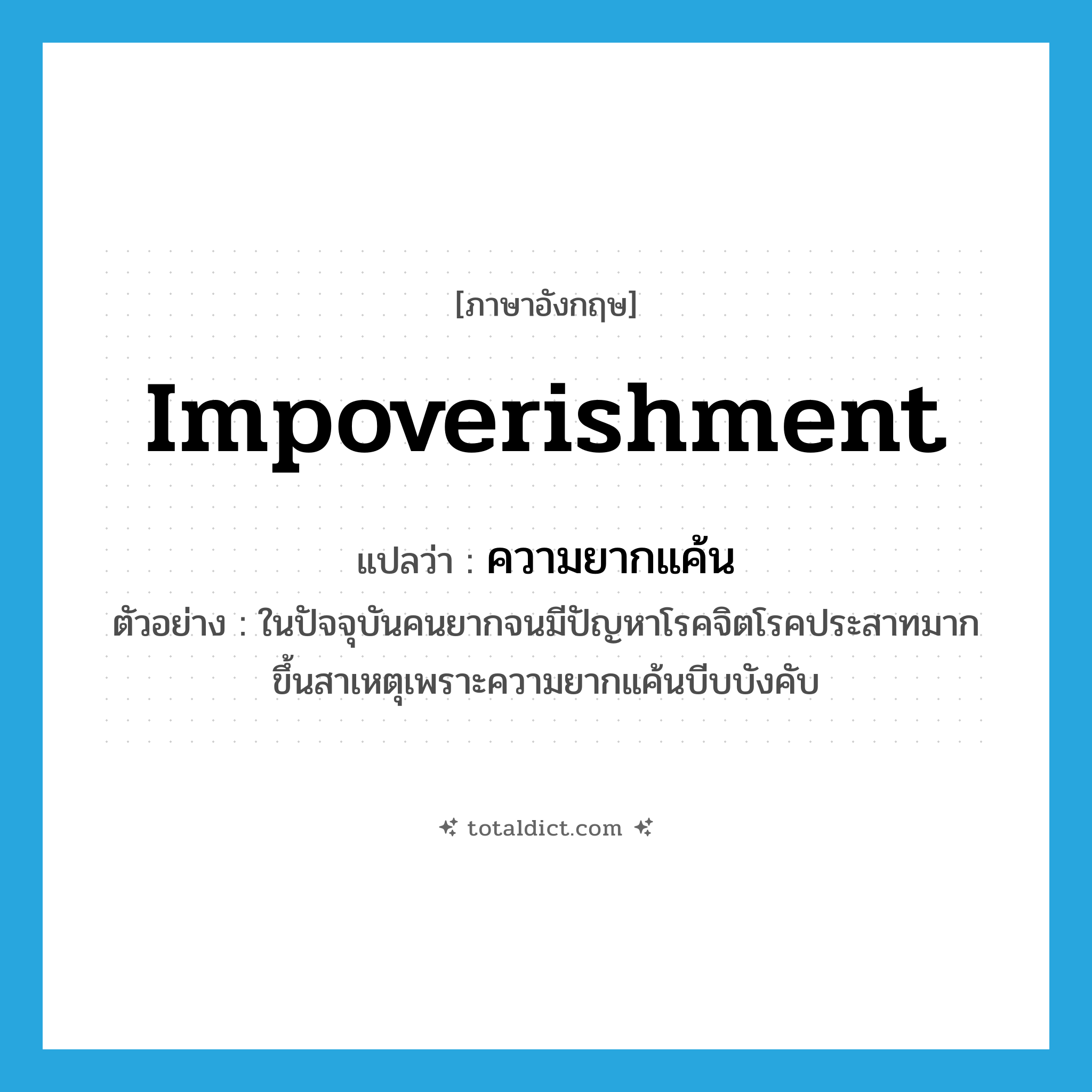 impoverishment แปลว่า?, คำศัพท์ภาษาอังกฤษ impoverishment แปลว่า ความยากแค้น ประเภท N ตัวอย่าง ในปัจจุบันคนยากจนมีปัญหาโรคจิตโรคประสาทมากขึ้นสาเหตุเพราะความยากแค้นบีบบังคับ หมวด N