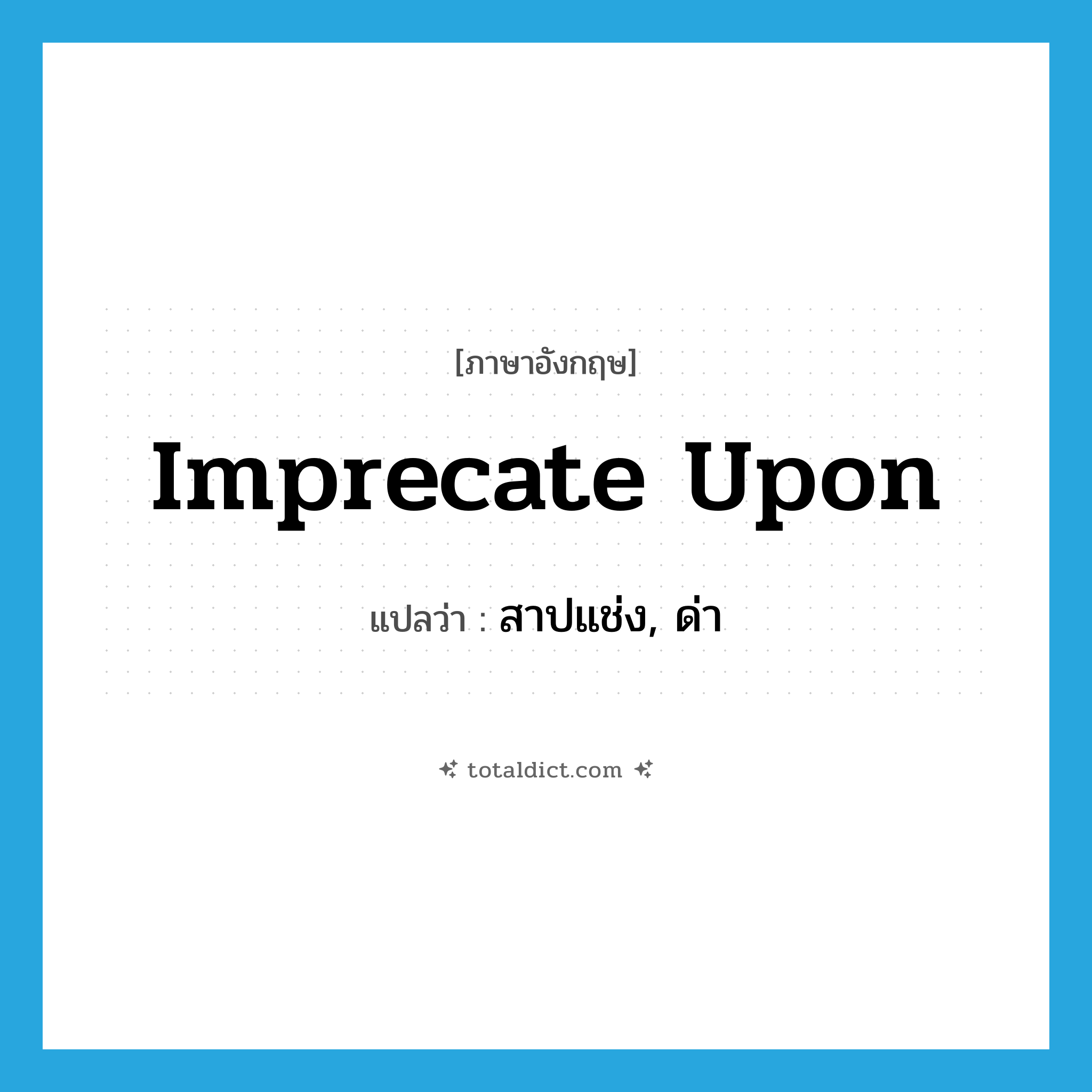 สาปแช่ง, ด่า ภาษาอังกฤษ?, คำศัพท์ภาษาอังกฤษ สาปแช่ง, ด่า แปลว่า imprecate upon ประเภท PHRV หมวด PHRV