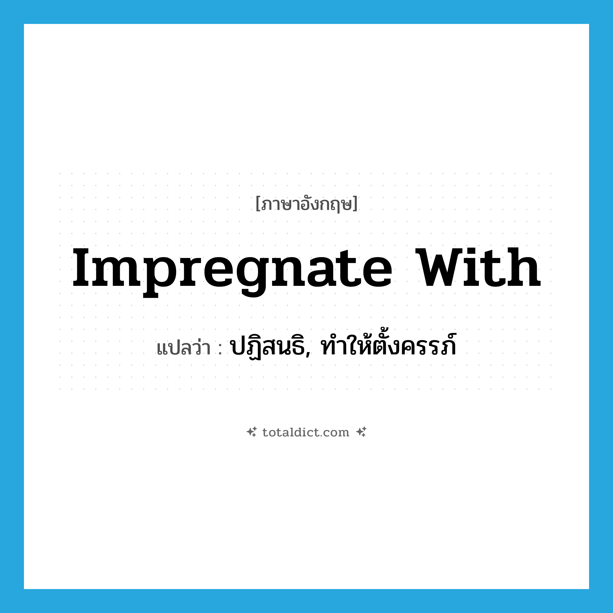 impregnate with แปลว่า?, คำศัพท์ภาษาอังกฤษ impregnate with แปลว่า ปฏิสนธิ, ทำให้ตั้งครรภ์ ประเภท PHRV หมวด PHRV