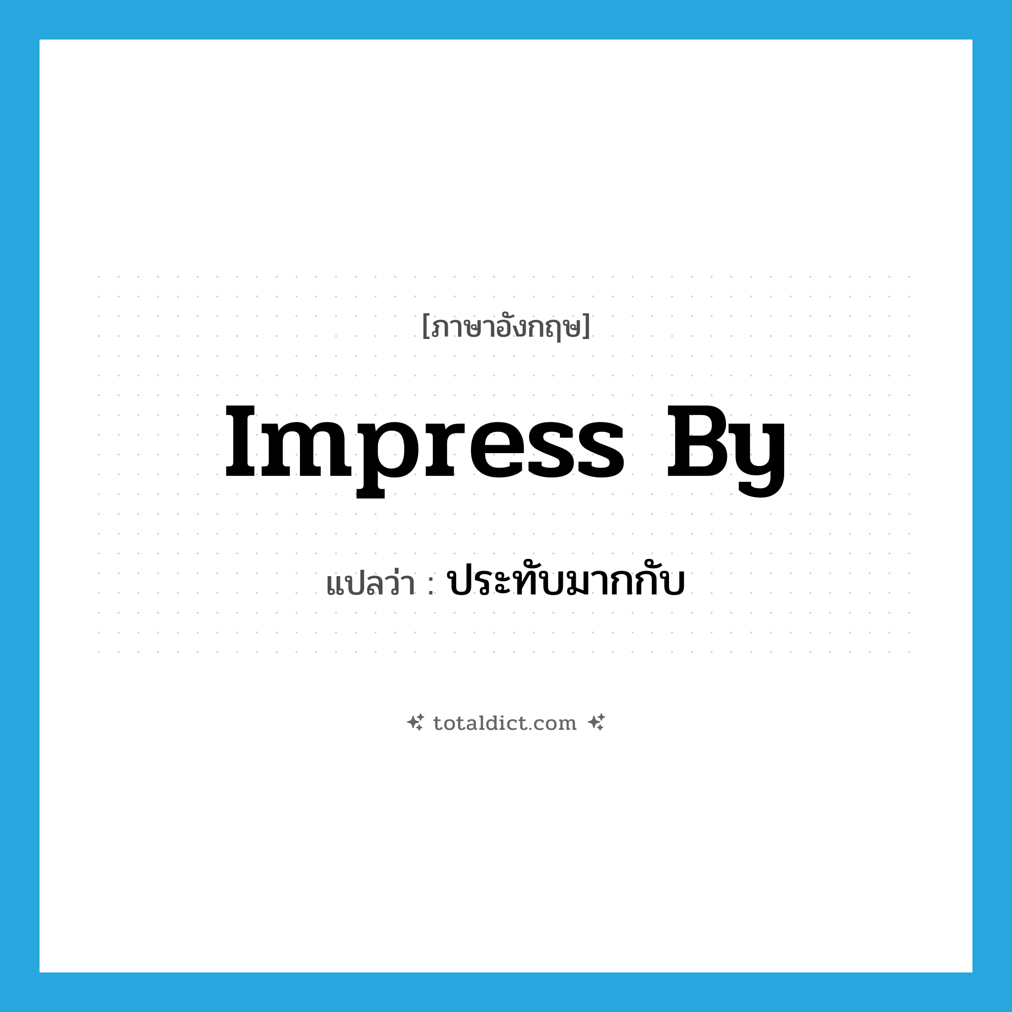 impress by แปลว่า?, คำศัพท์ภาษาอังกฤษ impress by แปลว่า ประทับมากกับ ประเภท PHRV หมวด PHRV