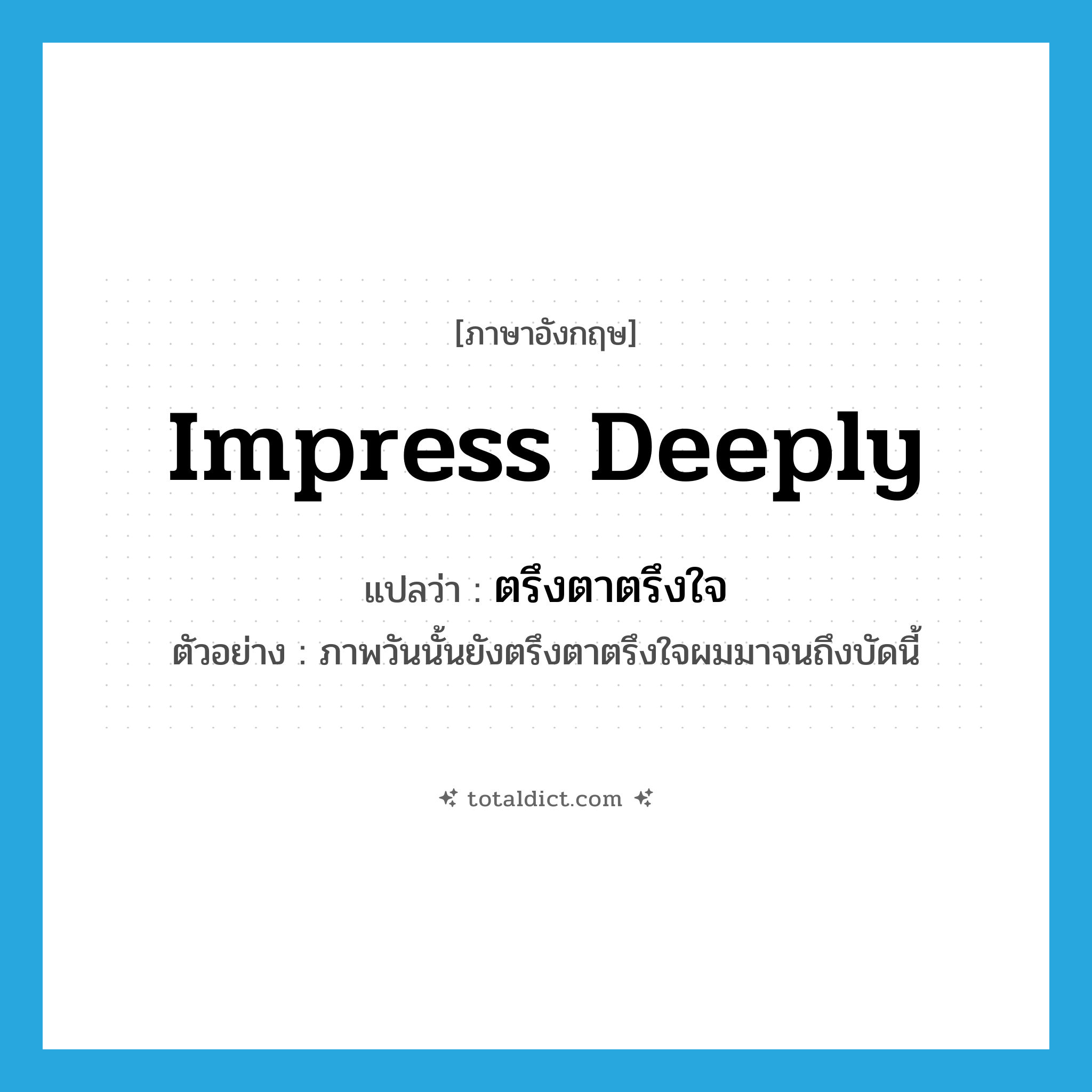 impress deeply แปลว่า?, คำศัพท์ภาษาอังกฤษ impress deeply แปลว่า ตรึงตาตรึงใจ ประเภท V ตัวอย่าง ภาพวันนั้นยังตรึงตาตรึงใจผมมาจนถึงบัดนี้ หมวด V