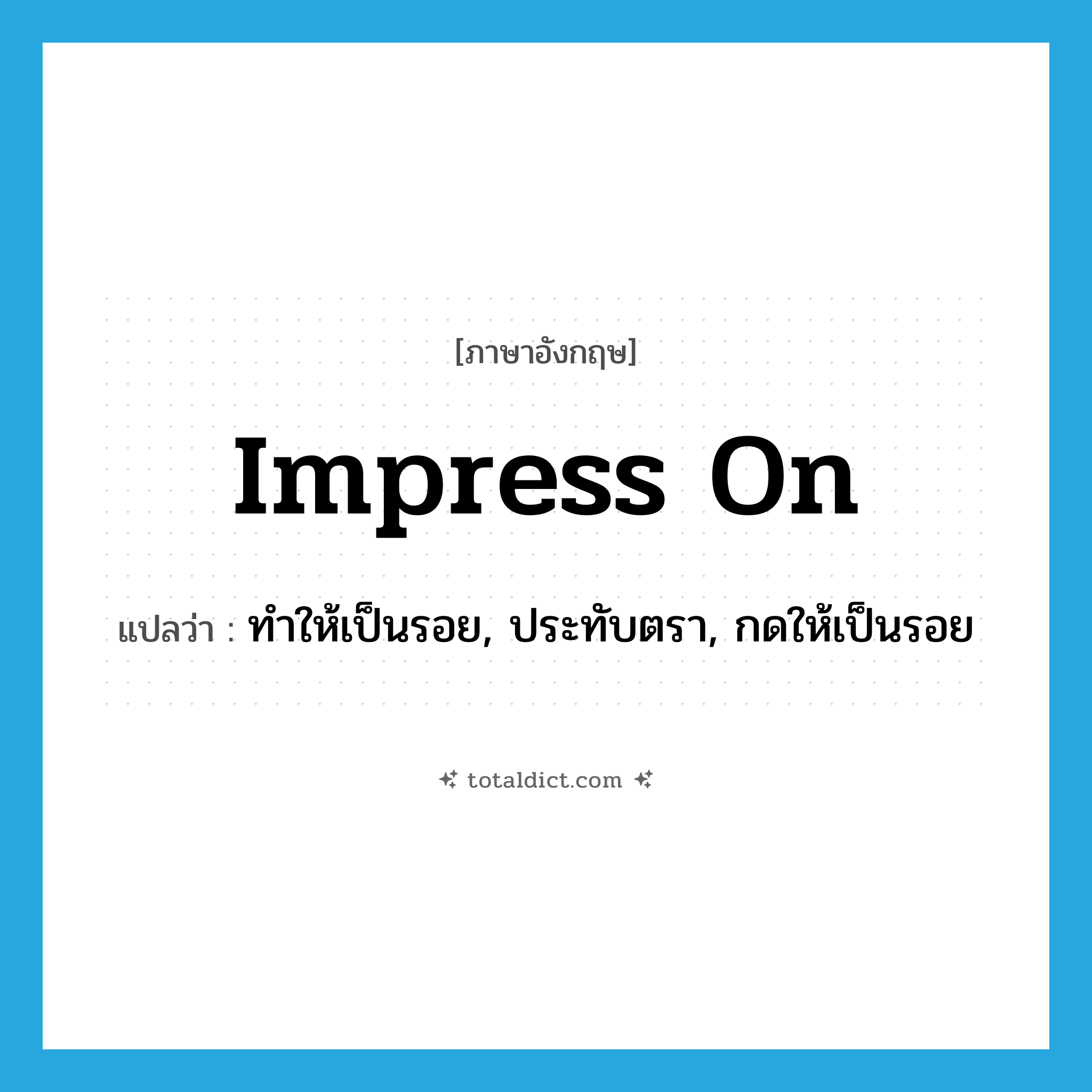impress on แปลว่า?, คำศัพท์ภาษาอังกฤษ impress on แปลว่า ทำให้เป็นรอย, ประทับตรา, กดให้เป็นรอย ประเภท PHRV หมวด PHRV
