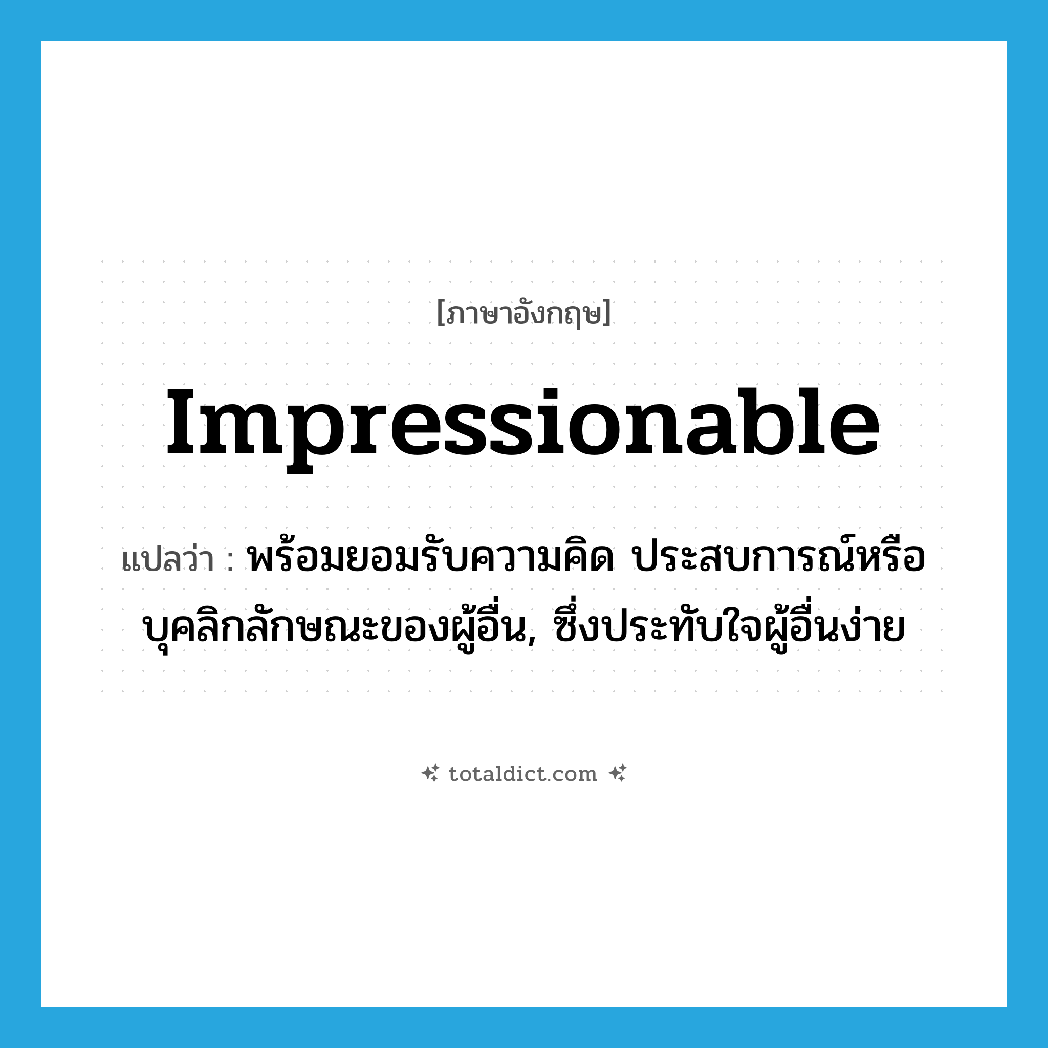 impressionable แปลว่า?, คำศัพท์ภาษาอังกฤษ impressionable แปลว่า พร้อมยอมรับความคิด ประสบการณ์หรือบุคลิกลักษณะของผู้อื่น, ซึ่งประทับใจผู้อื่นง่าย ประเภท ADJ หมวด ADJ