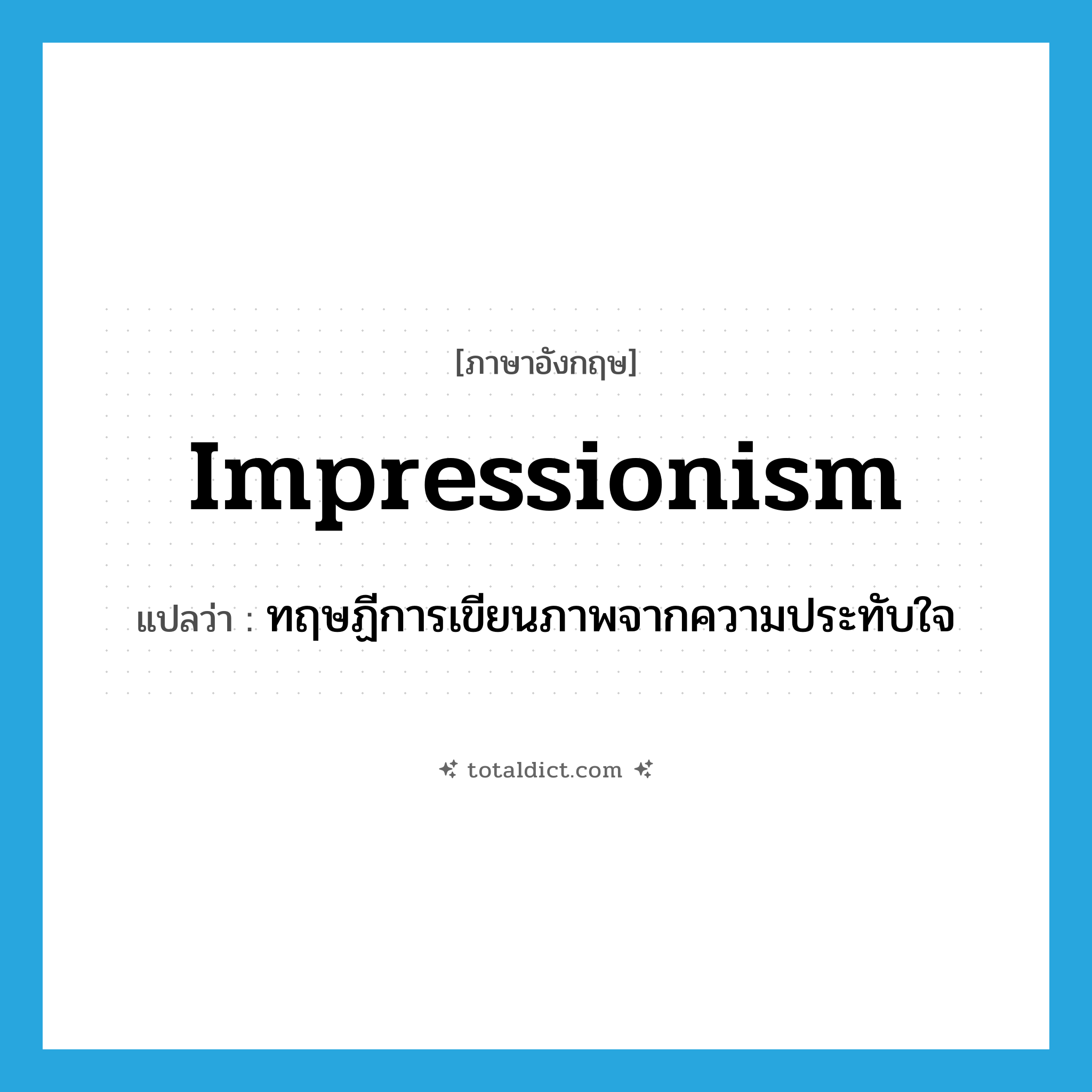 impressionism แปลว่า?, คำศัพท์ภาษาอังกฤษ impressionism แปลว่า ทฤษฏีการเขียนภาพจากความประทับใจ ประเภท N หมวด N