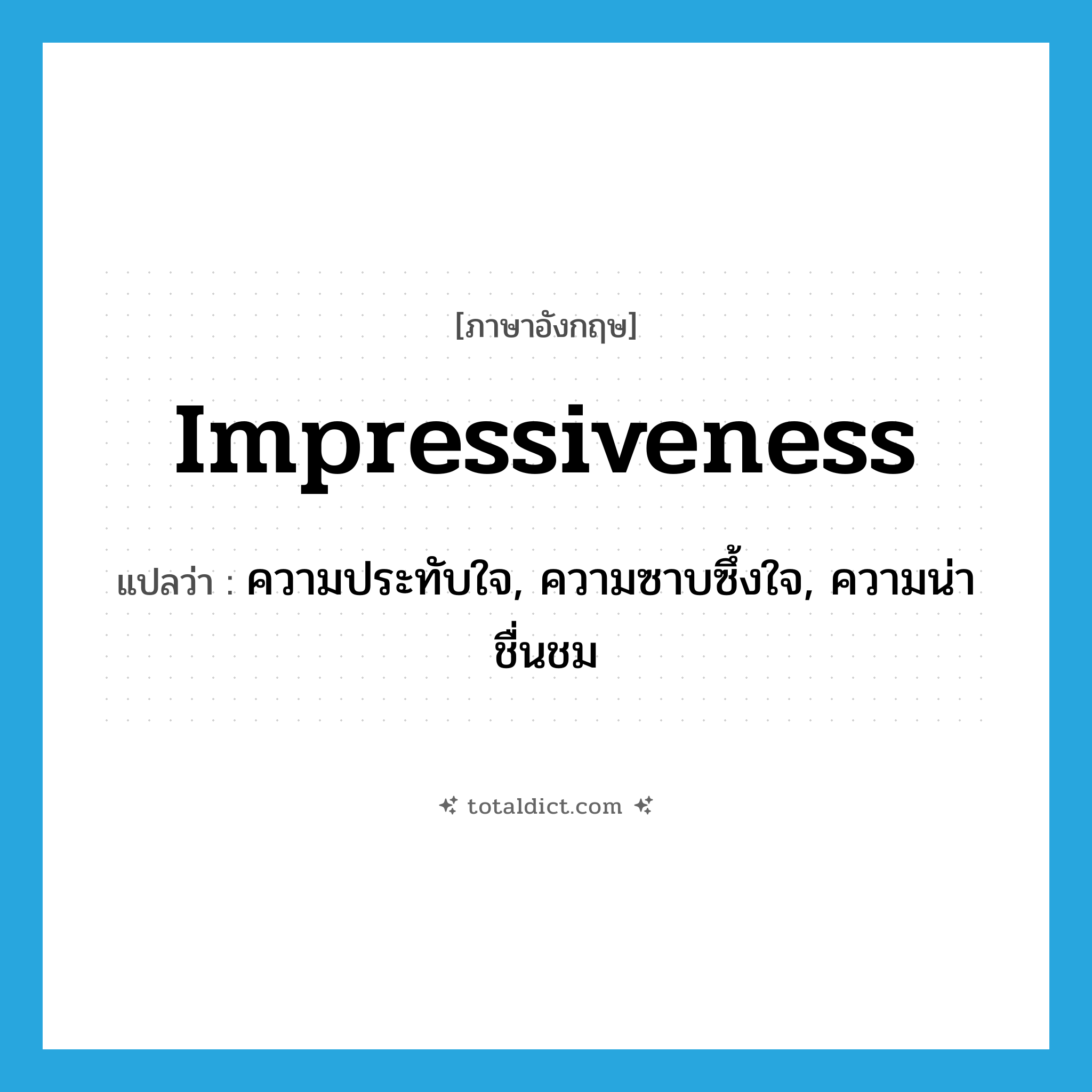impressiveness แปลว่า?, คำศัพท์ภาษาอังกฤษ impressiveness แปลว่า ความประทับใจ, ความซาบซึ้งใจ, ความน่าชื่นชม ประเภท N หมวด N