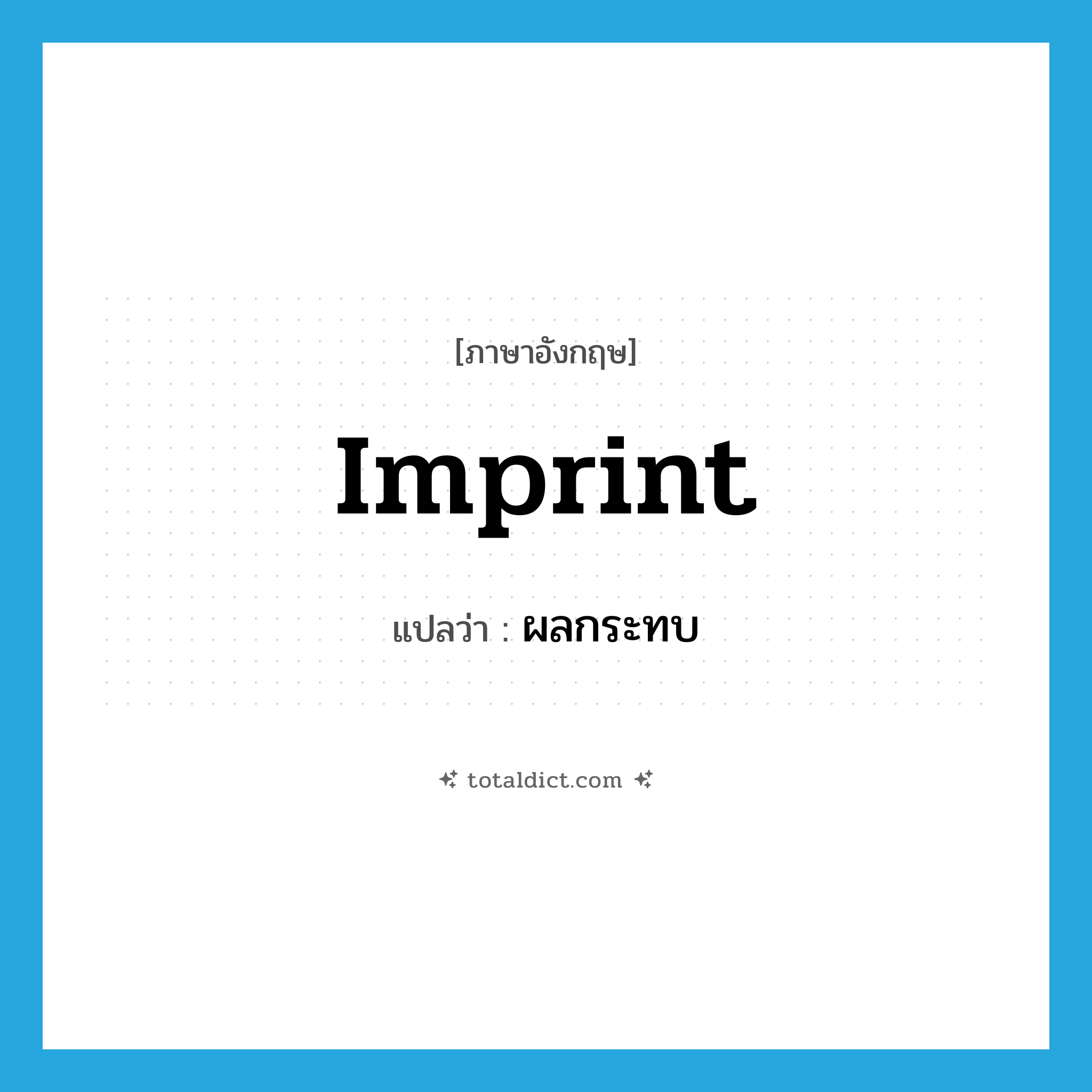 imprint แปลว่า?, คำศัพท์ภาษาอังกฤษ imprint แปลว่า ผลกระทบ ประเภท N หมวด N