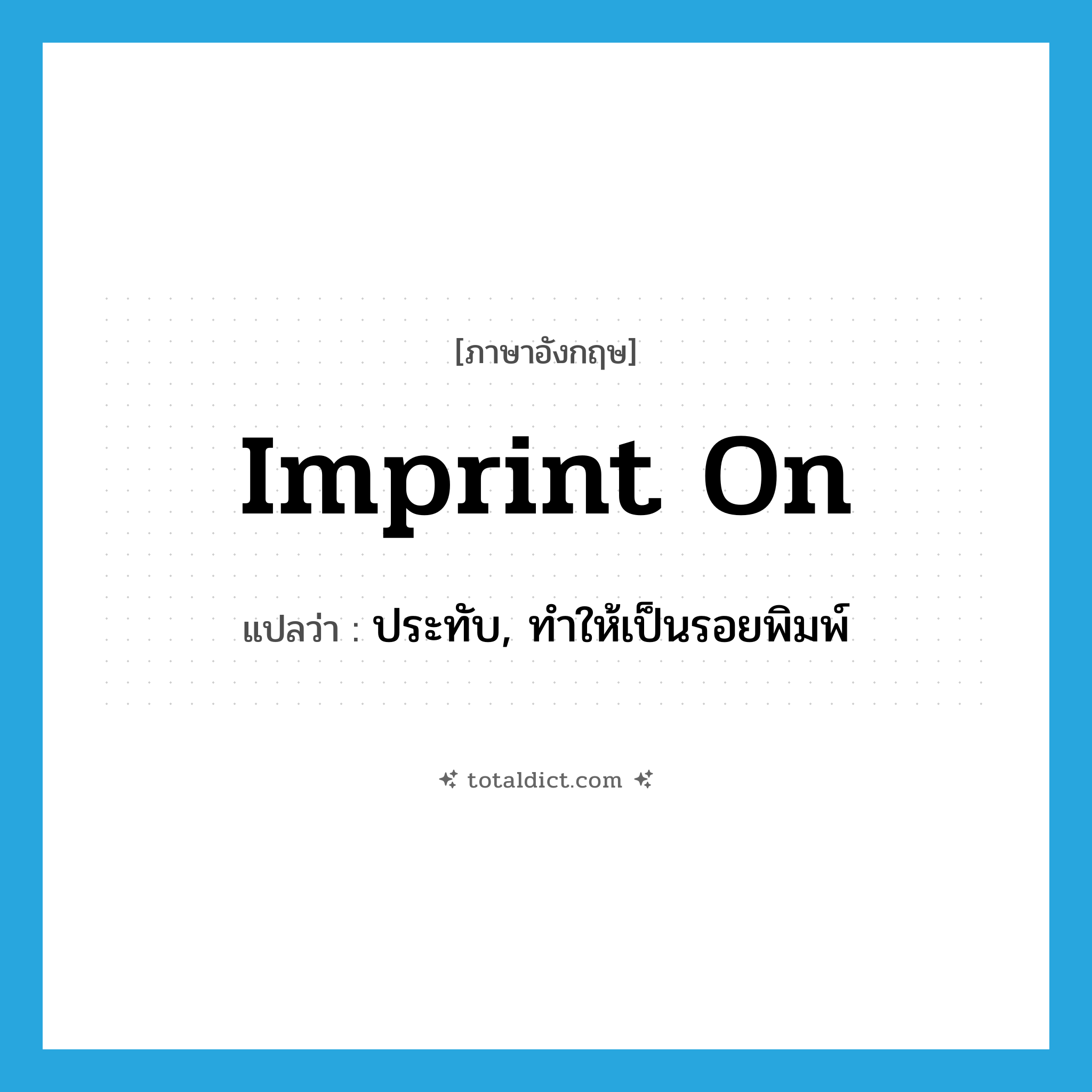 imprint on แปลว่า?, คำศัพท์ภาษาอังกฤษ imprint on แปลว่า ประทับ, ทำให้เป็นรอยพิมพ์ ประเภท PHRV หมวด PHRV
