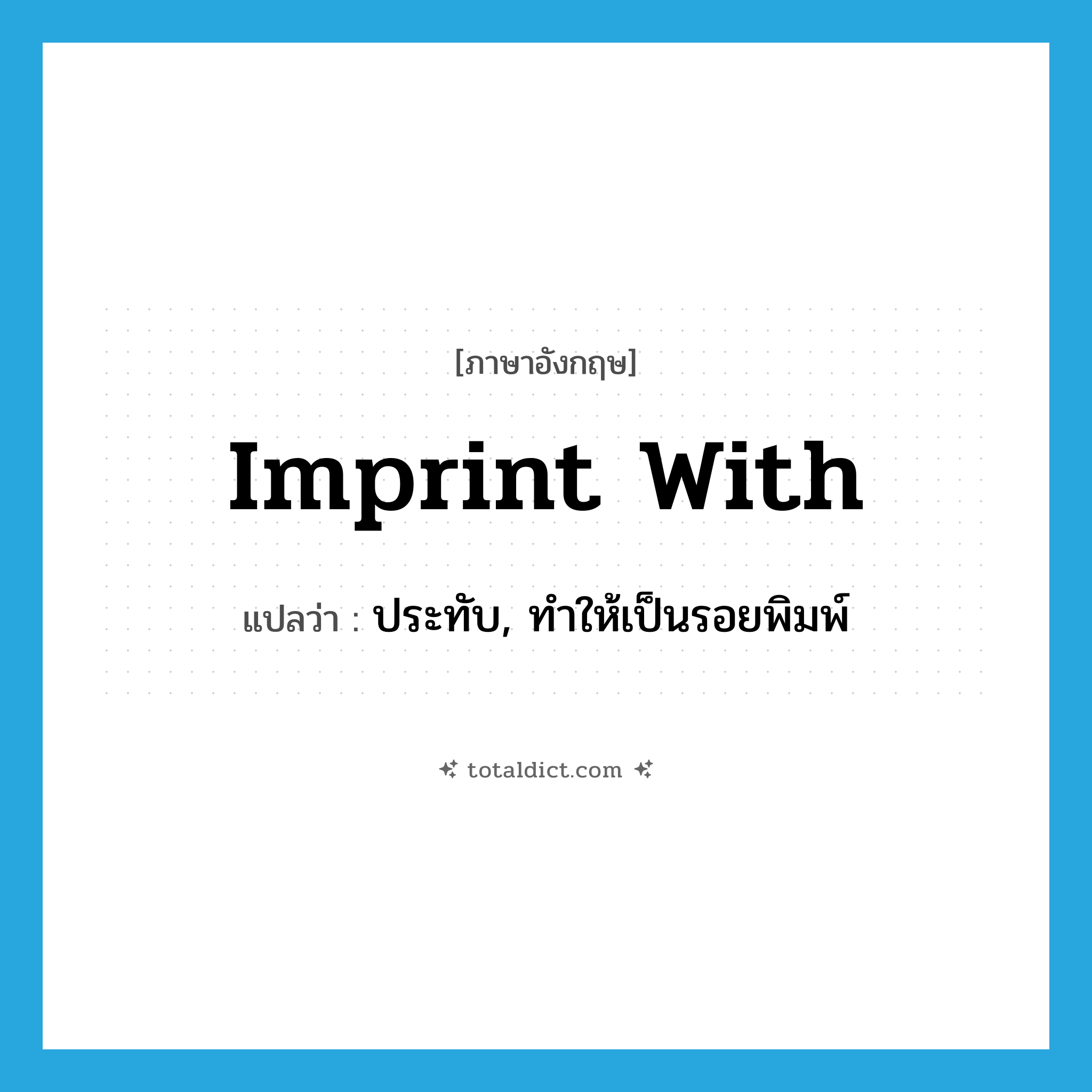 imprint with แปลว่า?, คำศัพท์ภาษาอังกฤษ imprint with แปลว่า ประทับ, ทำให้เป็นรอยพิมพ์ ประเภท PHRV หมวด PHRV