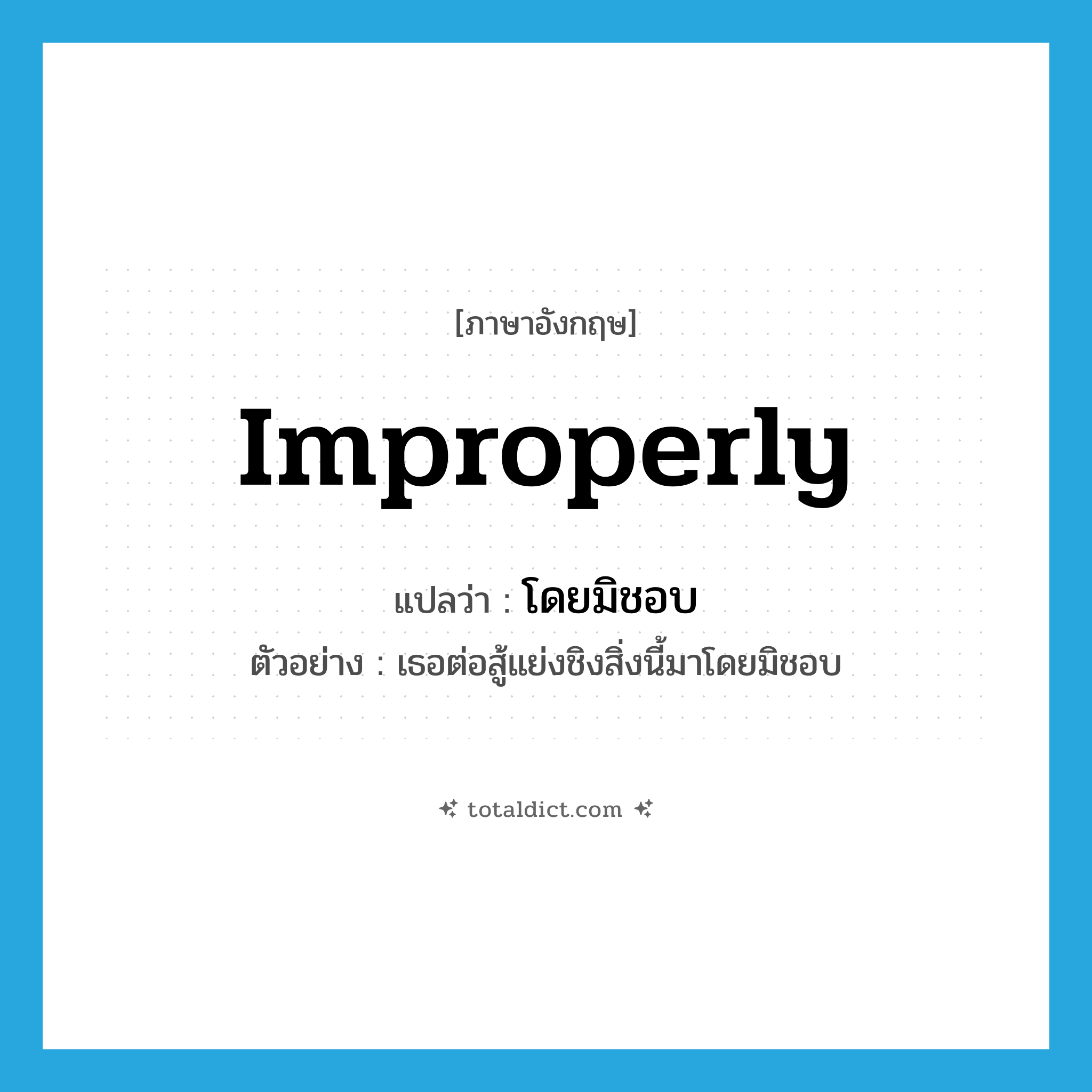 improperly แปลว่า?, คำศัพท์ภาษาอังกฤษ improperly แปลว่า โดยมิชอบ ประเภท ADV ตัวอย่าง เธอต่อสู้แย่งชิงสิ่งนี้มาโดยมิชอบ หมวด ADV