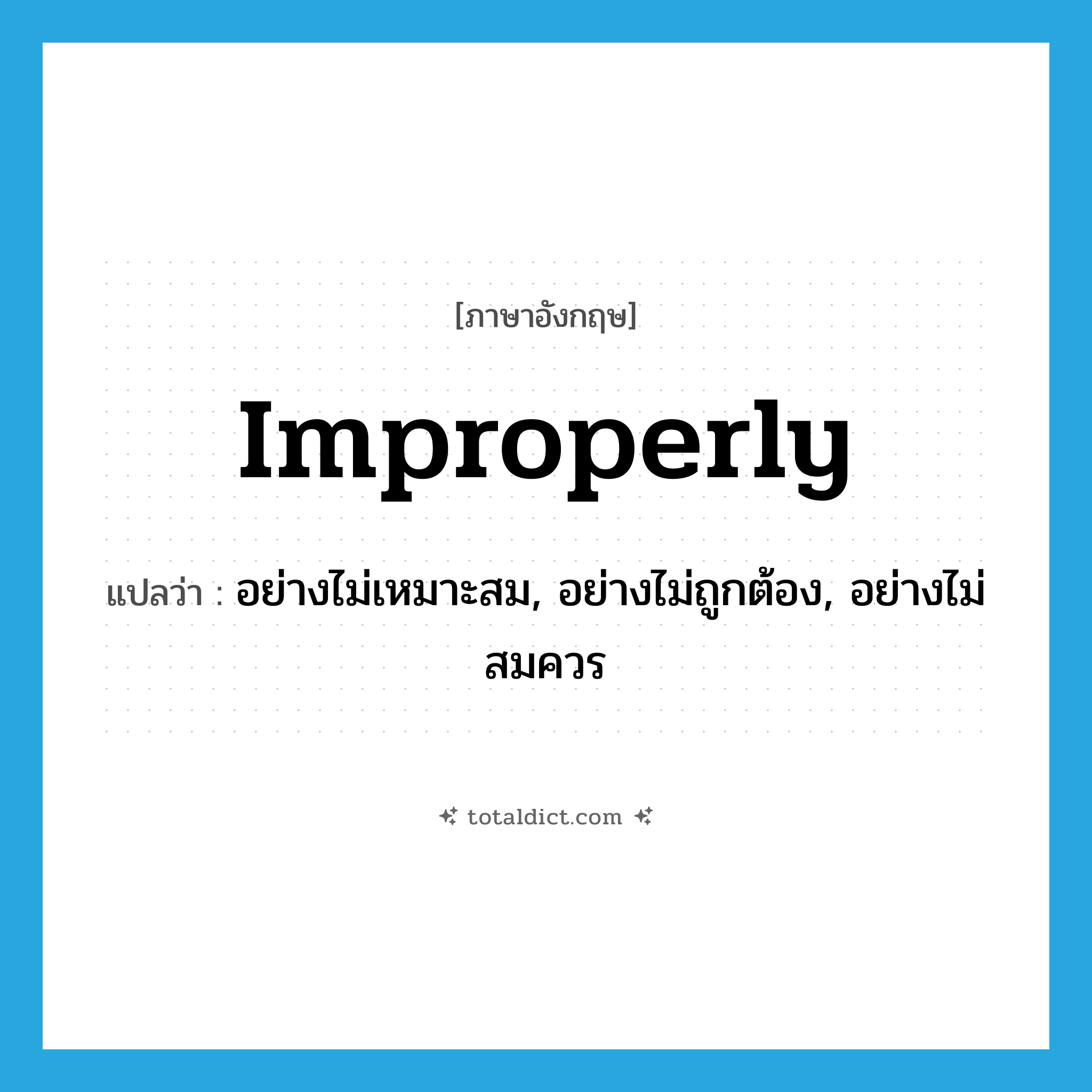 improperly แปลว่า?, คำศัพท์ภาษาอังกฤษ improperly แปลว่า อย่างไม่เหมาะสม, อย่างไม่ถูกต้อง, อย่างไม่สมควร ประเภท ADV หมวด ADV