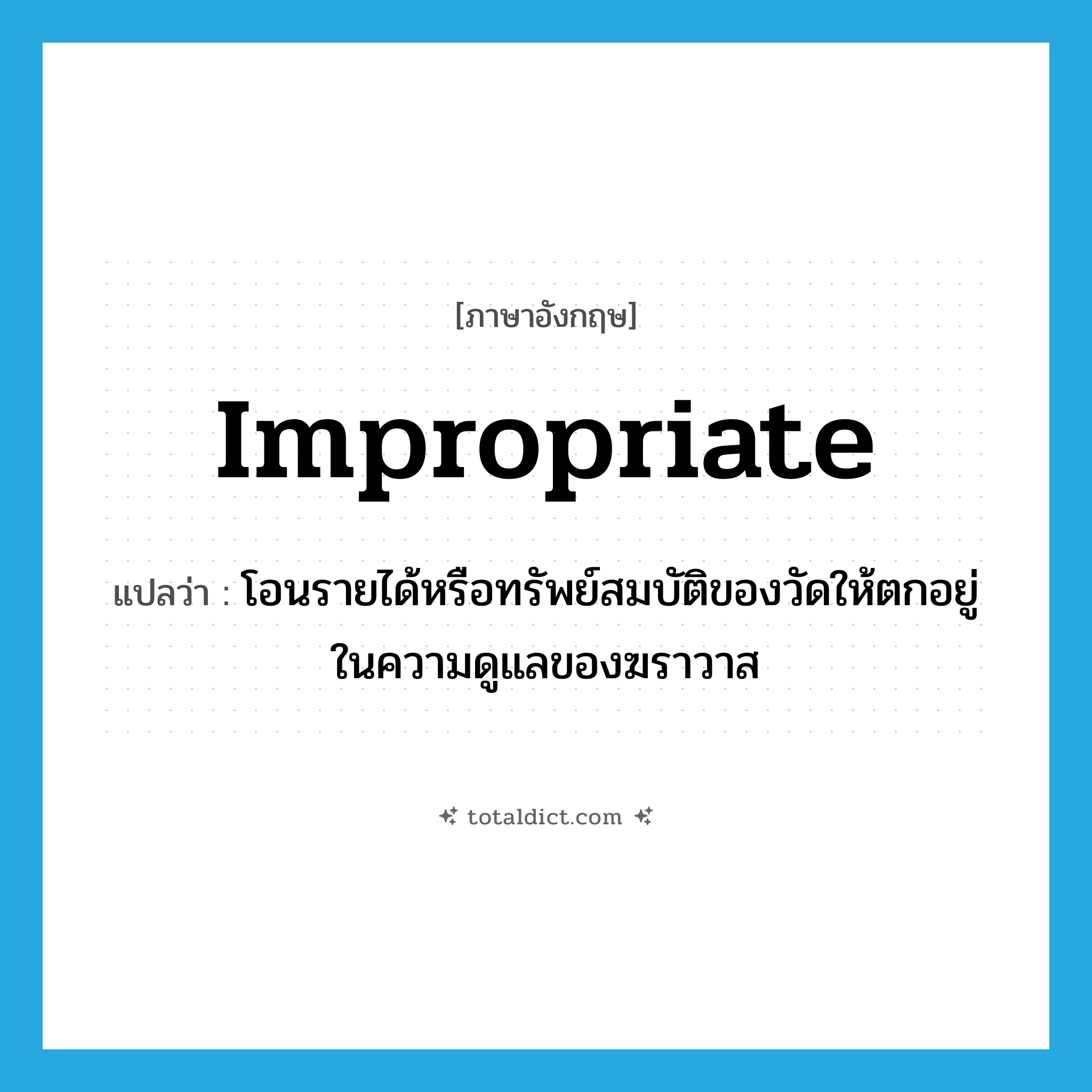 impropriate แปลว่า?, คำศัพท์ภาษาอังกฤษ impropriate แปลว่า โอนรายได้หรือทรัพย์สมบัติของวัดให้ตกอยู่ในความดูแลของฆราวาส ประเภท VT หมวด VT