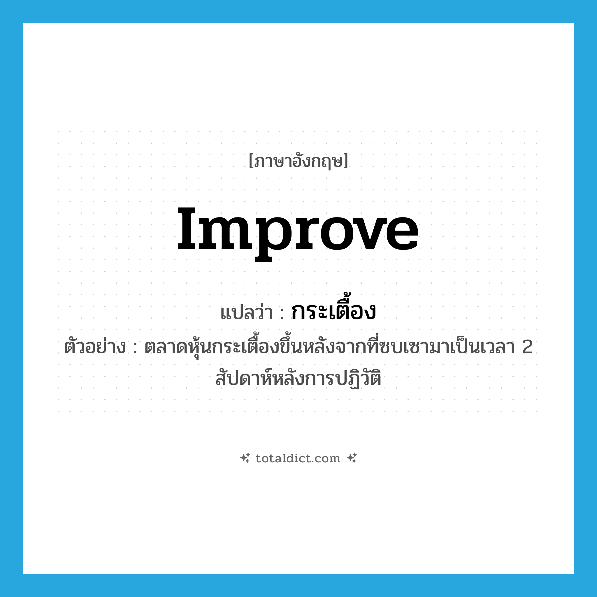 improve แปลว่า?, คำศัพท์ภาษาอังกฤษ improve แปลว่า กระเตื้อง ประเภท V ตัวอย่าง ตลาดหุ้นกระเตื้องขึ้นหลังจากที่ซบเซามาเป็นเวลา 2 สัปดาห์หลังการปฏิวัติ หมวด V