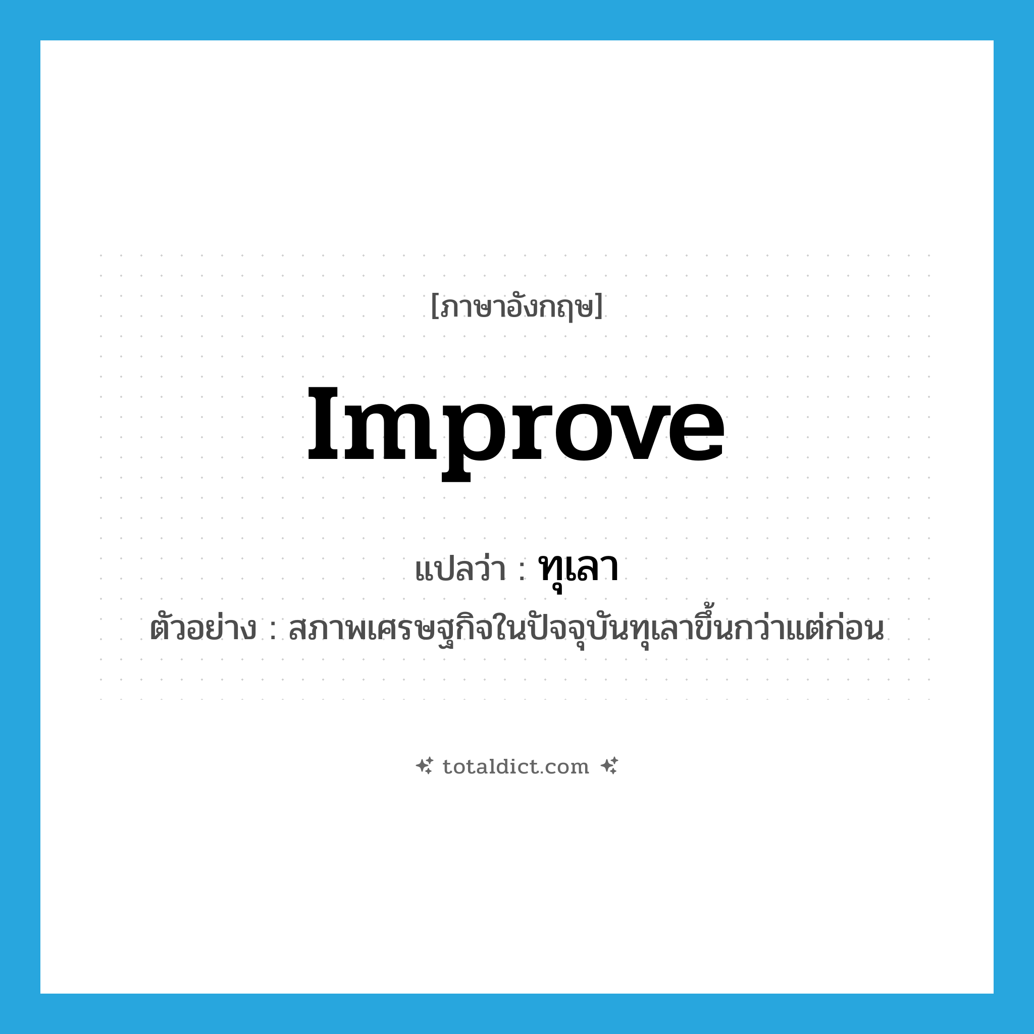 improve แปลว่า?, คำศัพท์ภาษาอังกฤษ improve แปลว่า ทุเลา ประเภท V ตัวอย่าง สภาพเศรษฐกิจในปัจจุบันทุเลาขึ้นกว่าแต่ก่อน หมวด V