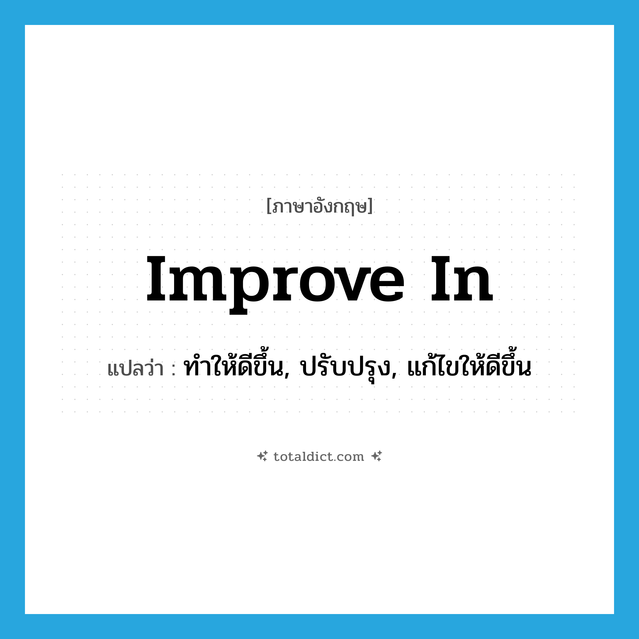 improve in แปลว่า?, คำศัพท์ภาษาอังกฤษ improve in แปลว่า ทำให้ดีขึ้น, ปรับปรุง, แก้ไขให้ดีขึ้น ประเภท PHRV หมวด PHRV