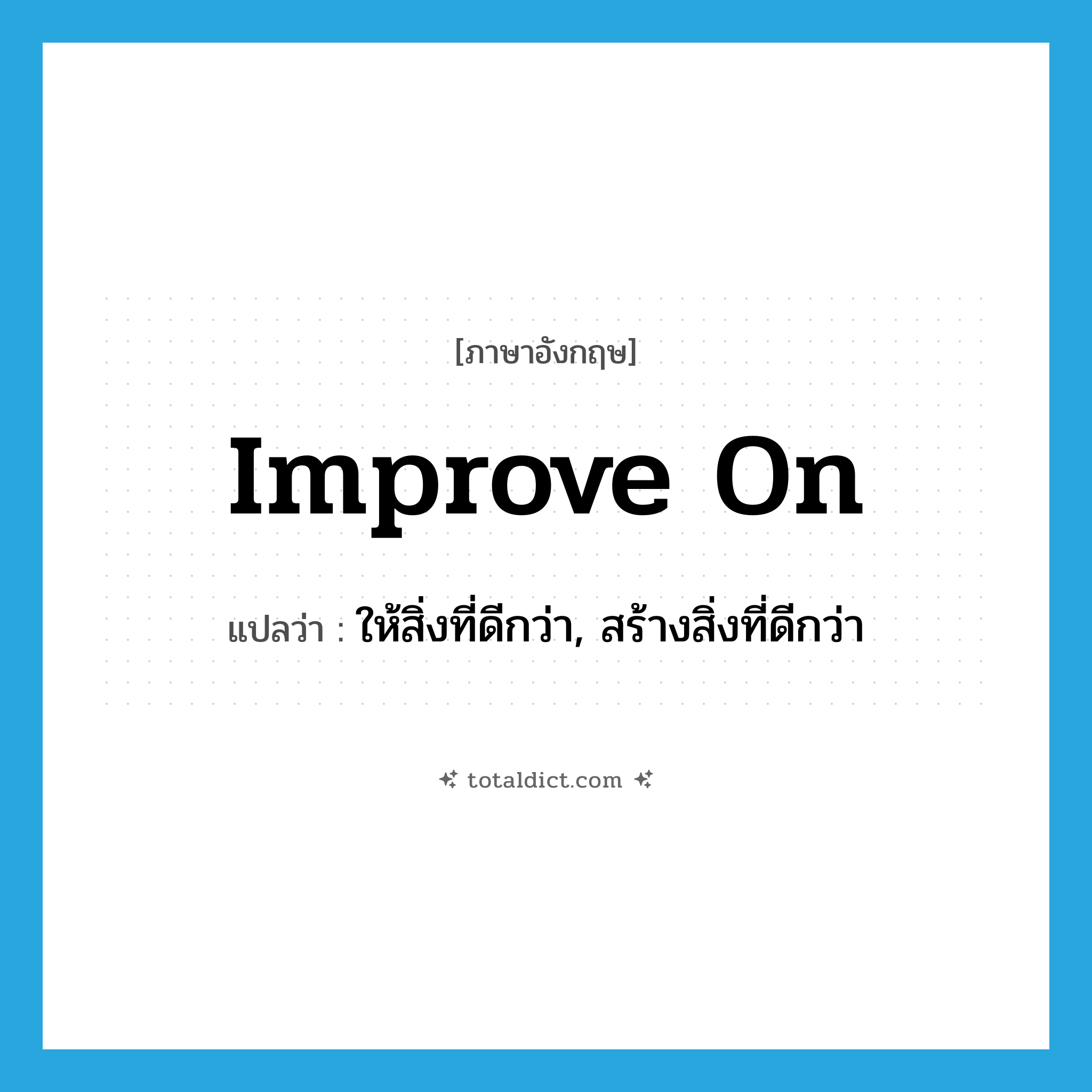 improve on แปลว่า?, คำศัพท์ภาษาอังกฤษ improve on แปลว่า ให้สิ่งที่ดีกว่า, สร้างสิ่งที่ดีกว่า ประเภท PHRV หมวด PHRV