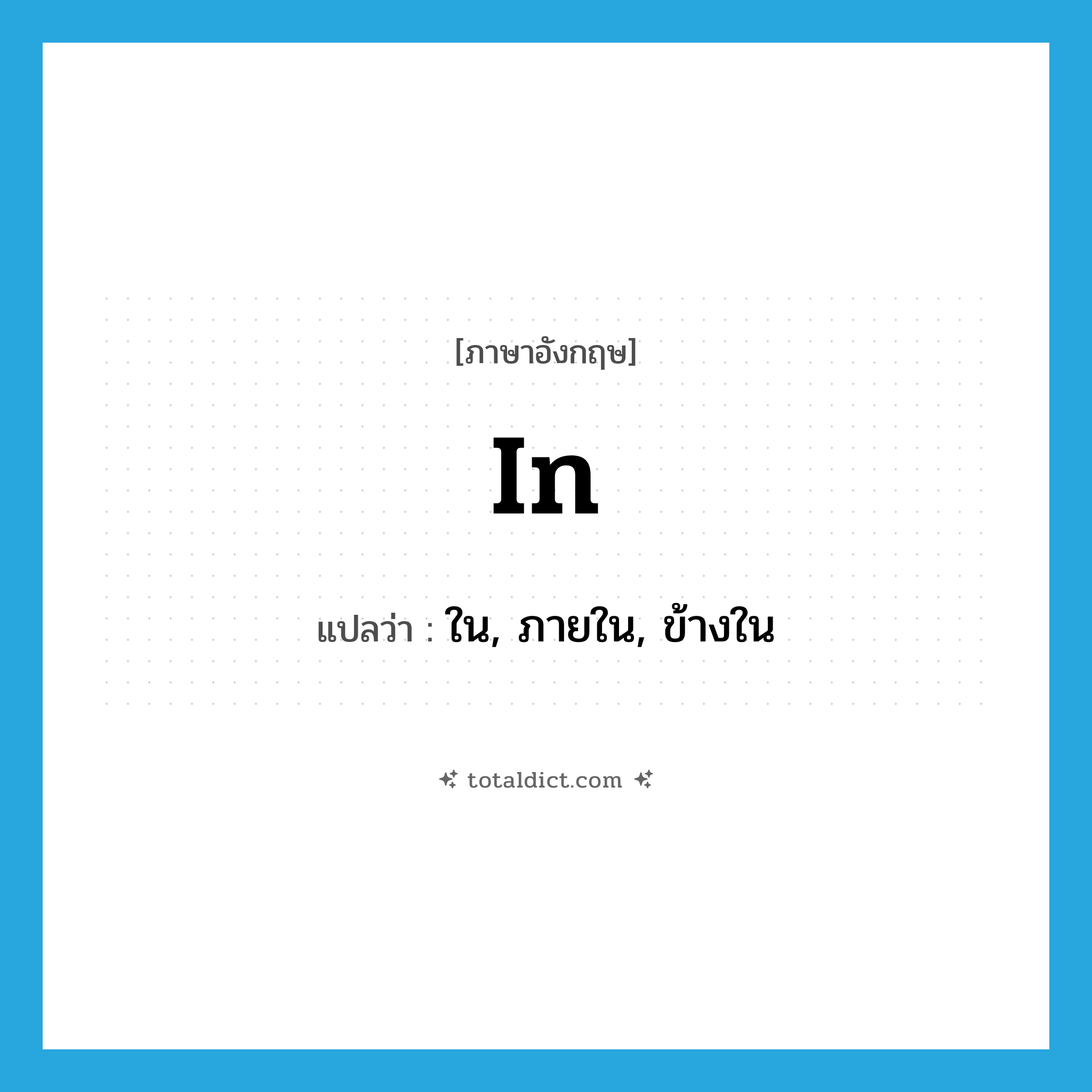 in- แปลว่า?, คำศัพท์ภาษาอังกฤษ in แปลว่า ใน, ภายใน, ข้างใน ประเภท ADV หมวด ADV