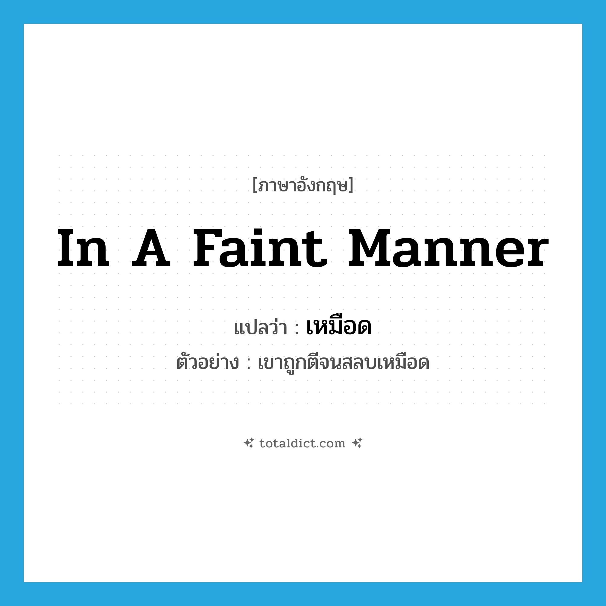 in a faint manner แปลว่า?, คำศัพท์ภาษาอังกฤษ in a faint manner แปลว่า เหมือด ประเภท ADV ตัวอย่าง เขาถูกตีจนสลบเหมือด หมวด ADV