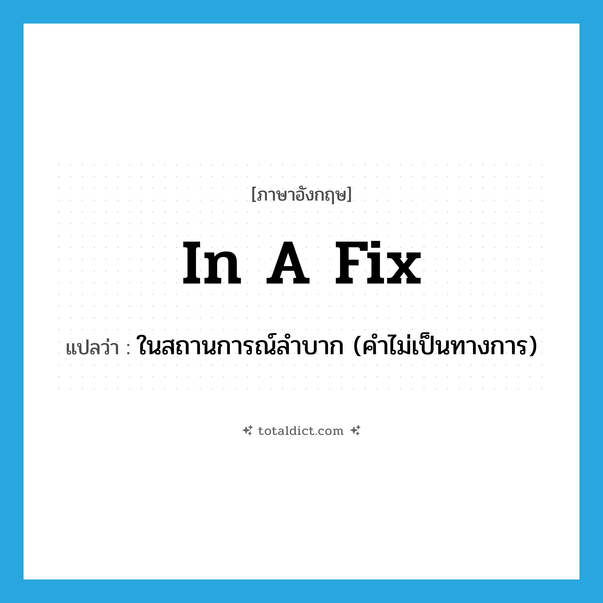 in a fix แปลว่า?, คำศัพท์ภาษาอังกฤษ in a fix แปลว่า ในสถานการณ์ลำบาก (คำไม่เป็นทางการ) ประเภท IDM หมวด IDM