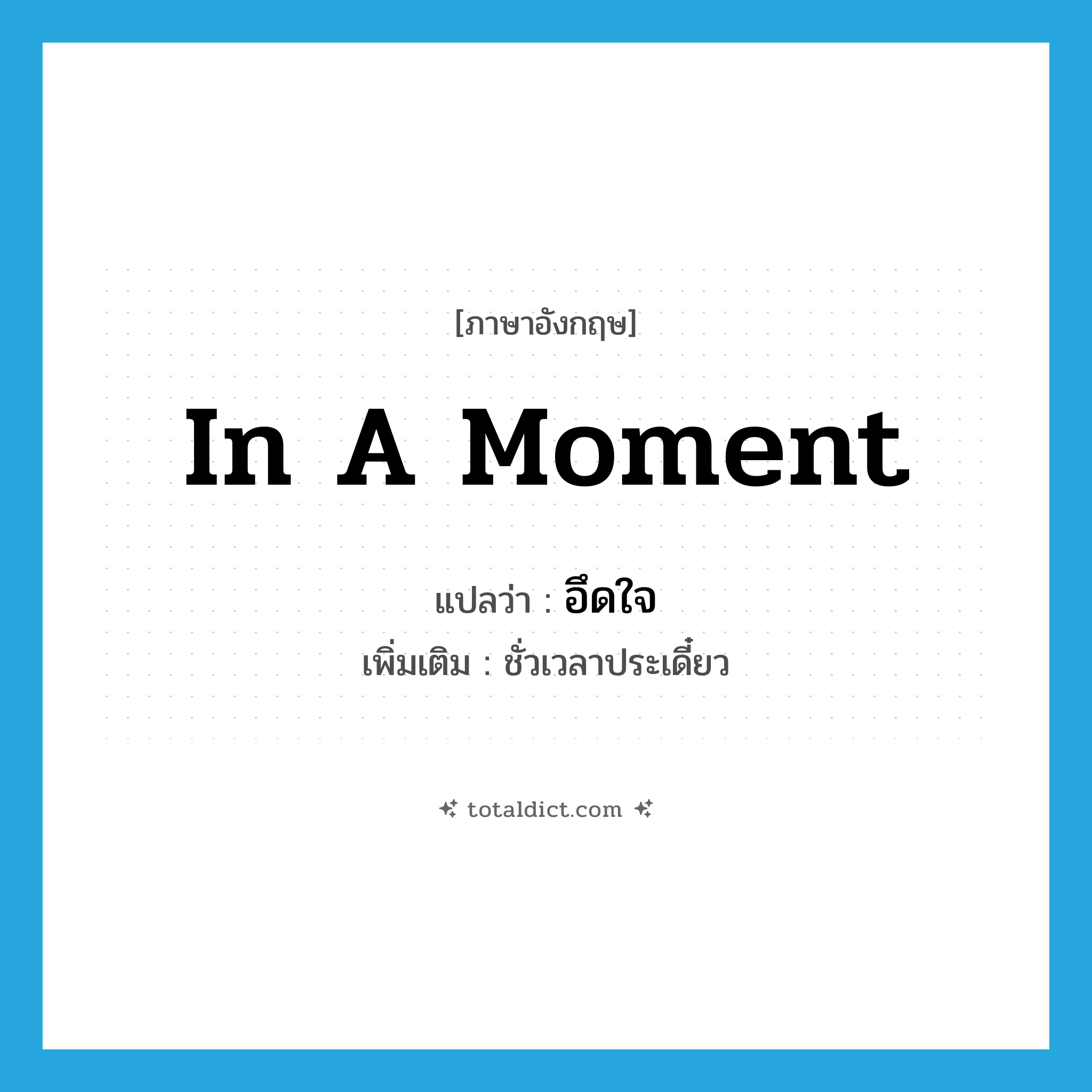 in a moment แปลว่า?, คำศัพท์ภาษาอังกฤษ in a moment แปลว่า อึดใจ ประเภท ADV เพิ่มเติม ชั่วเวลาประเดี๋ยว หมวด ADV