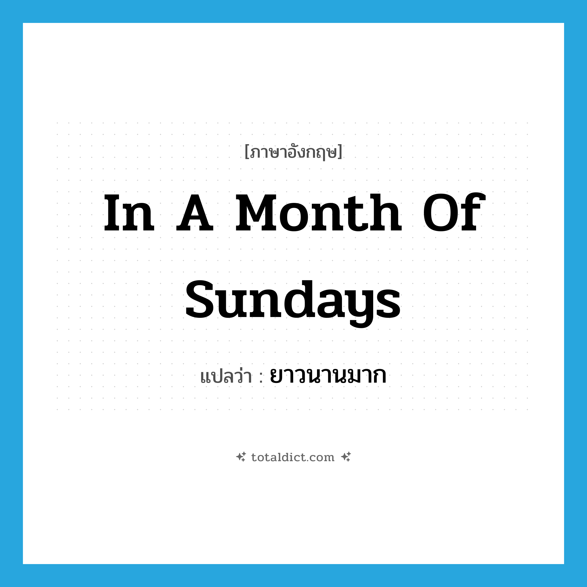 in a month of Sundays แปลว่า?, คำศัพท์ภาษาอังกฤษ in a month of Sundays แปลว่า ยาวนานมาก ประเภท IDM หมวด IDM