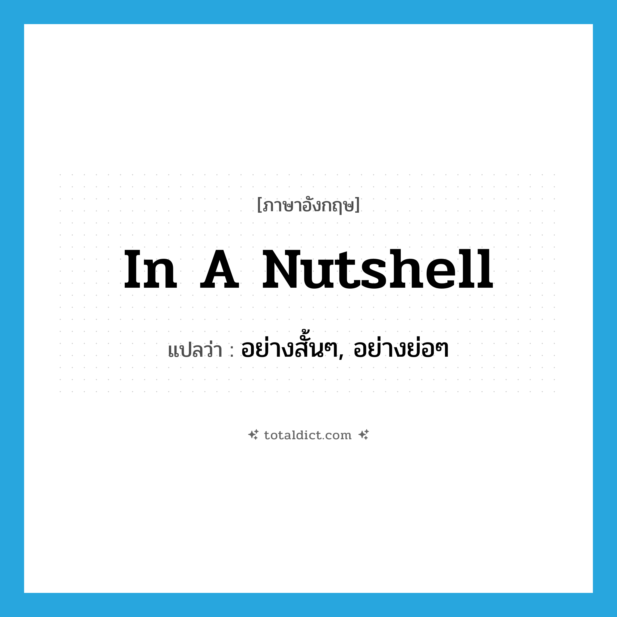 in a nutshell แปลว่า?, คำศัพท์ภาษาอังกฤษ in a nutshell แปลว่า อย่างสั้นๆ, อย่างย่อๆ ประเภท IDM หมวด IDM