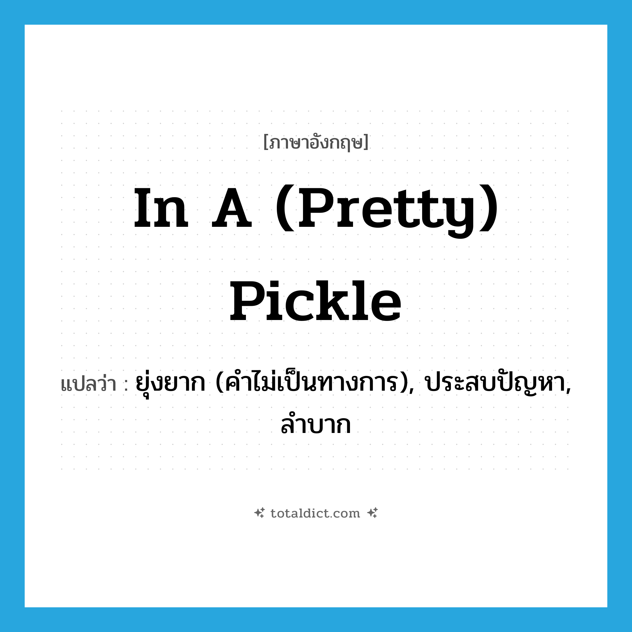 in a (pretty) pickle แปลว่า?, คำศัพท์ภาษาอังกฤษ in a (pretty) pickle แปลว่า ยุ่งยาก (คำไม่เป็นทางการ), ประสบปัญหา, ลำบาก ประเภท IDM หมวด IDM