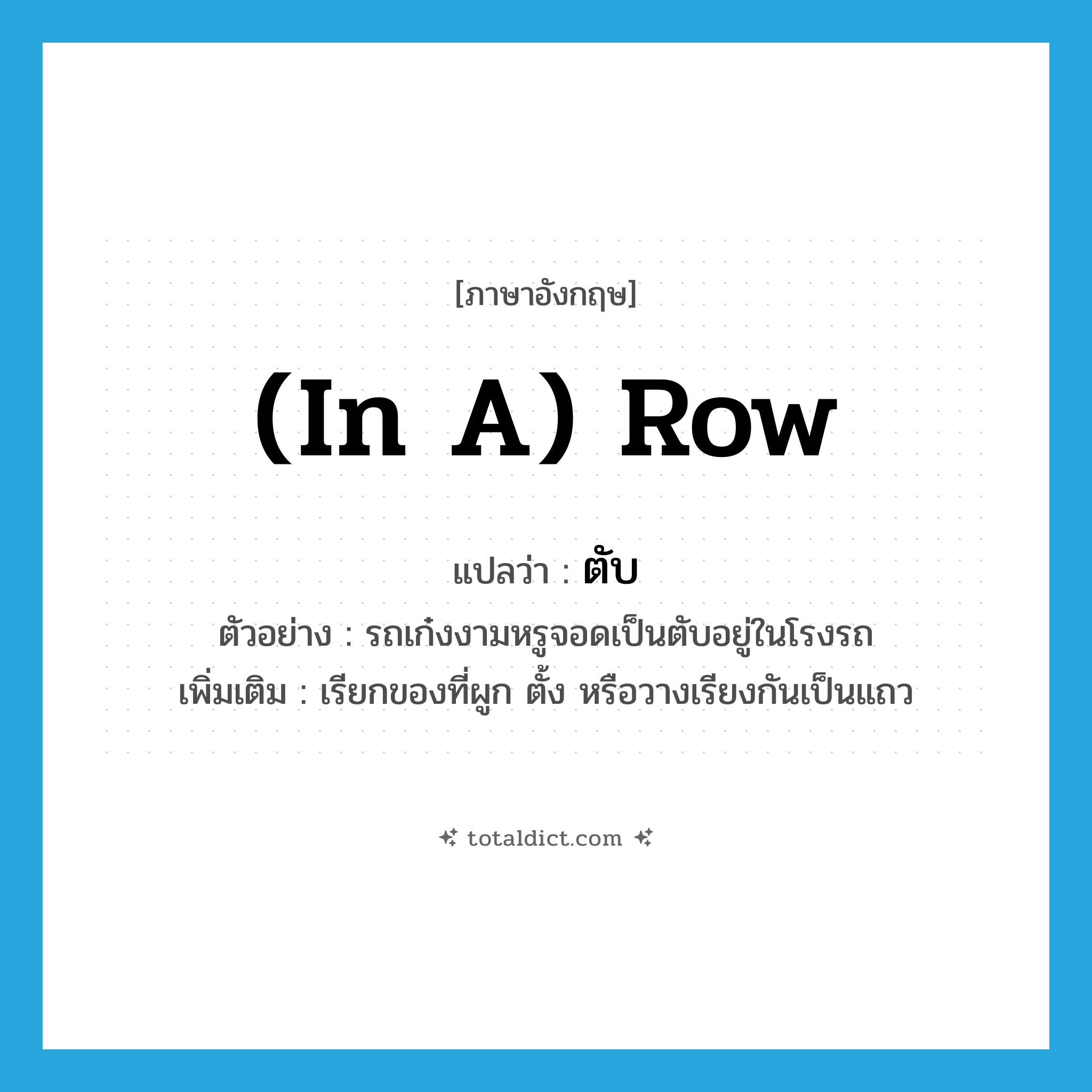 (in a) row แปลว่า?, คำศัพท์ภาษาอังกฤษ (in a) row แปลว่า ตับ ประเภท N ตัวอย่าง รถเก๋งงามหรูจอดเป็นตับอยู่ในโรงรถ เพิ่มเติม เรียกของที่ผูก ตั้ง หรือวางเรียงกันเป็นแถว หมวด N