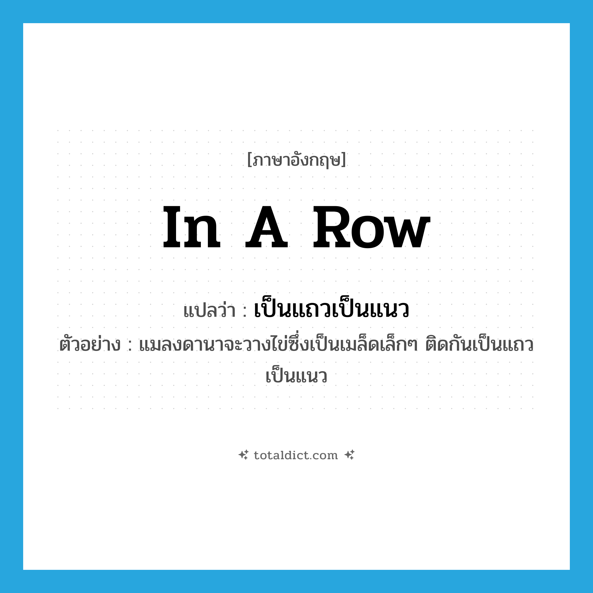(in a) row แปลว่า?, คำศัพท์ภาษาอังกฤษ in a row แปลว่า เป็นแถวเป็นแนว ประเภท ADV ตัวอย่าง แมลงดานาจะวางไข่ซึ่งเป็นเมล็ดเล็กๆ ติดกันเป็นแถวเป็นแนว หมวด ADV
