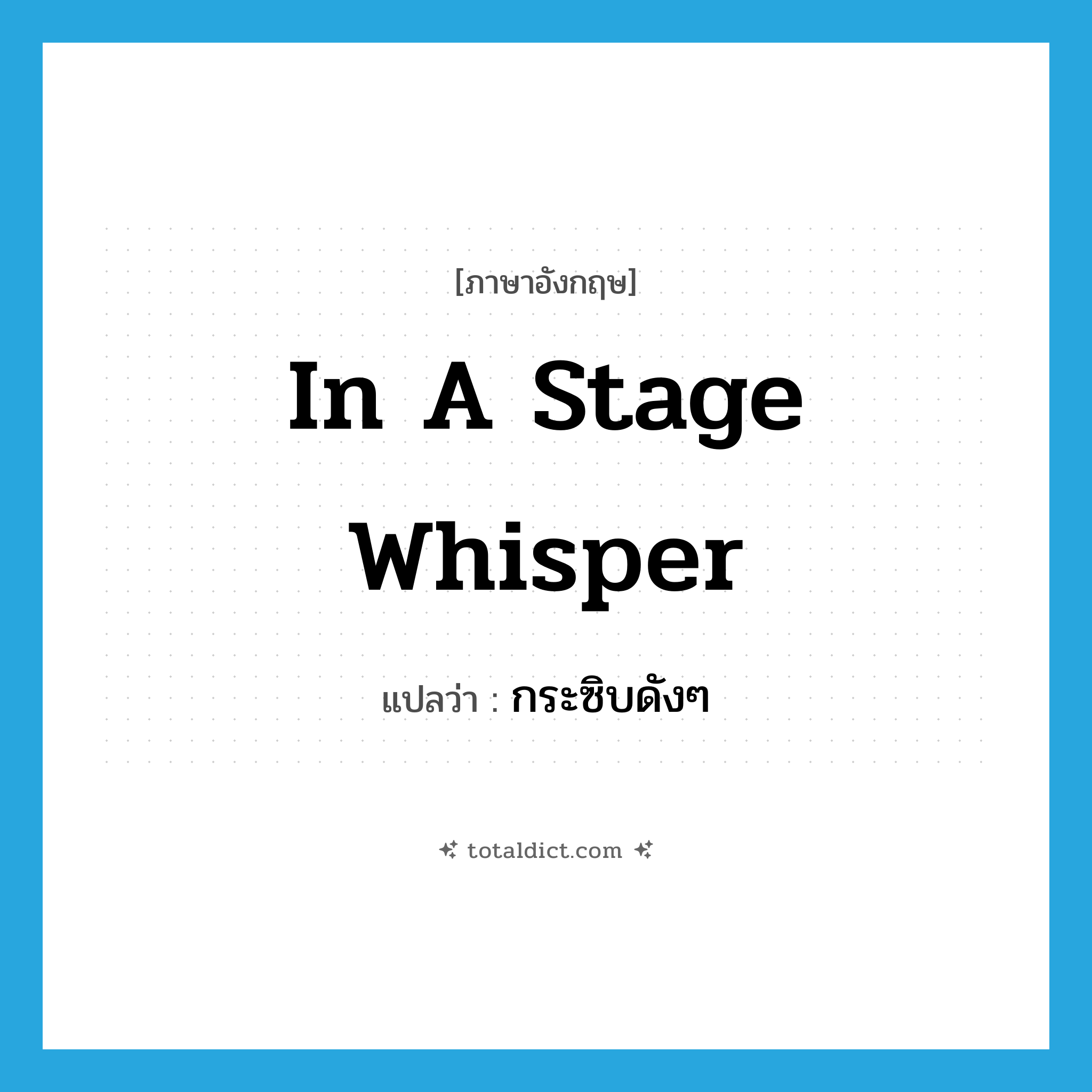 in a stage whisper แปลว่า?, คำศัพท์ภาษาอังกฤษ in a stage whisper แปลว่า กระซิบดังๆ ประเภท IDM หมวด IDM