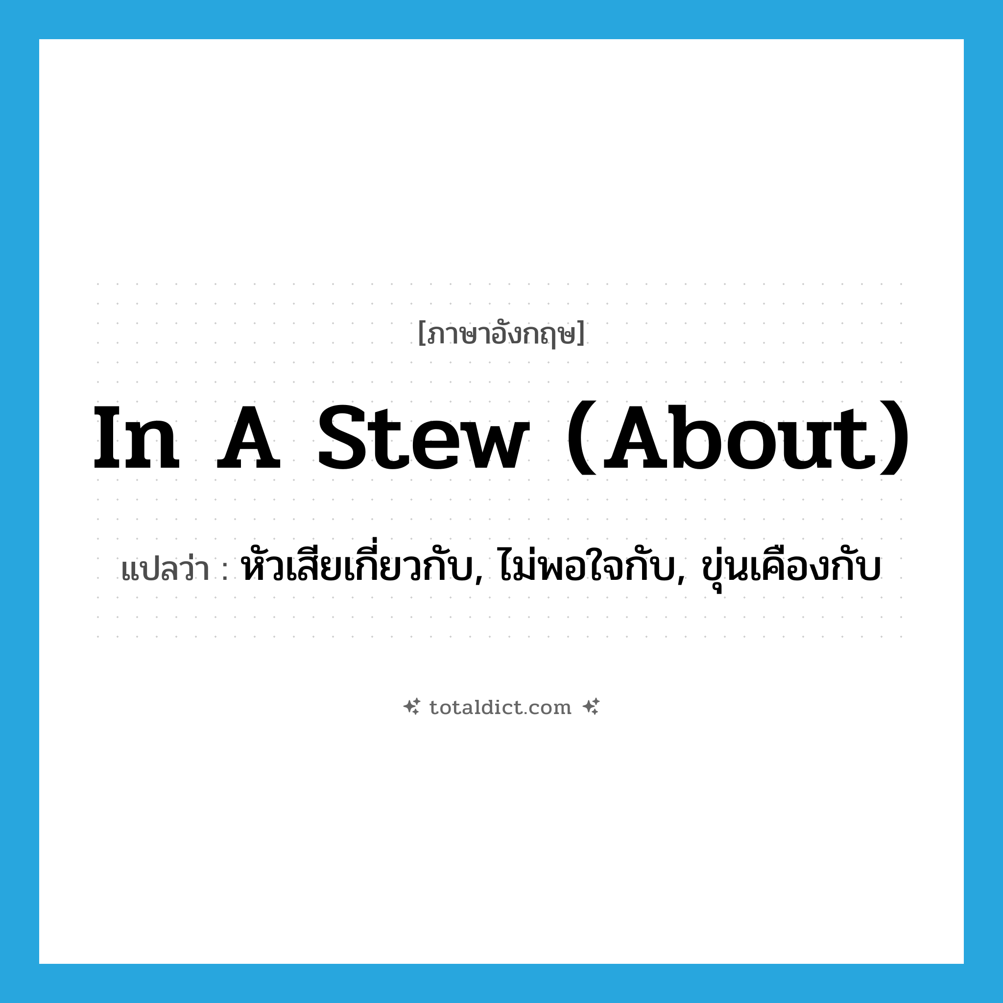 in a stew (about) แปลว่า?, คำศัพท์ภาษาอังกฤษ in a stew (about) แปลว่า หัวเสียเกี่ยวกับ, ไม่พอใจกับ, ขุ่นเคืองกับ ประเภท IDM หมวด IDM