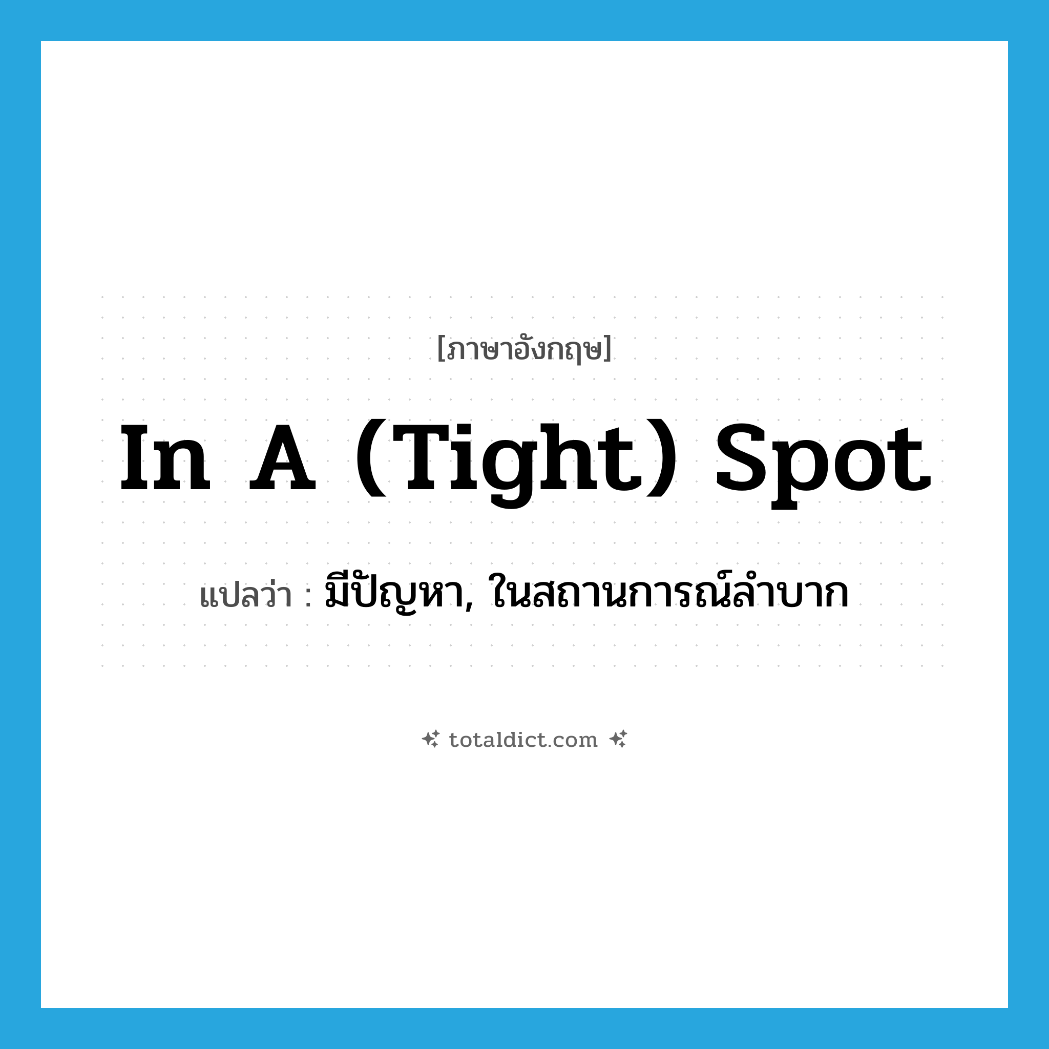in a (tight) spot แปลว่า?, คำศัพท์ภาษาอังกฤษ in a (tight) spot แปลว่า มีปัญหา, ในสถานการณ์ลำบาก ประเภท IDM หมวด IDM
