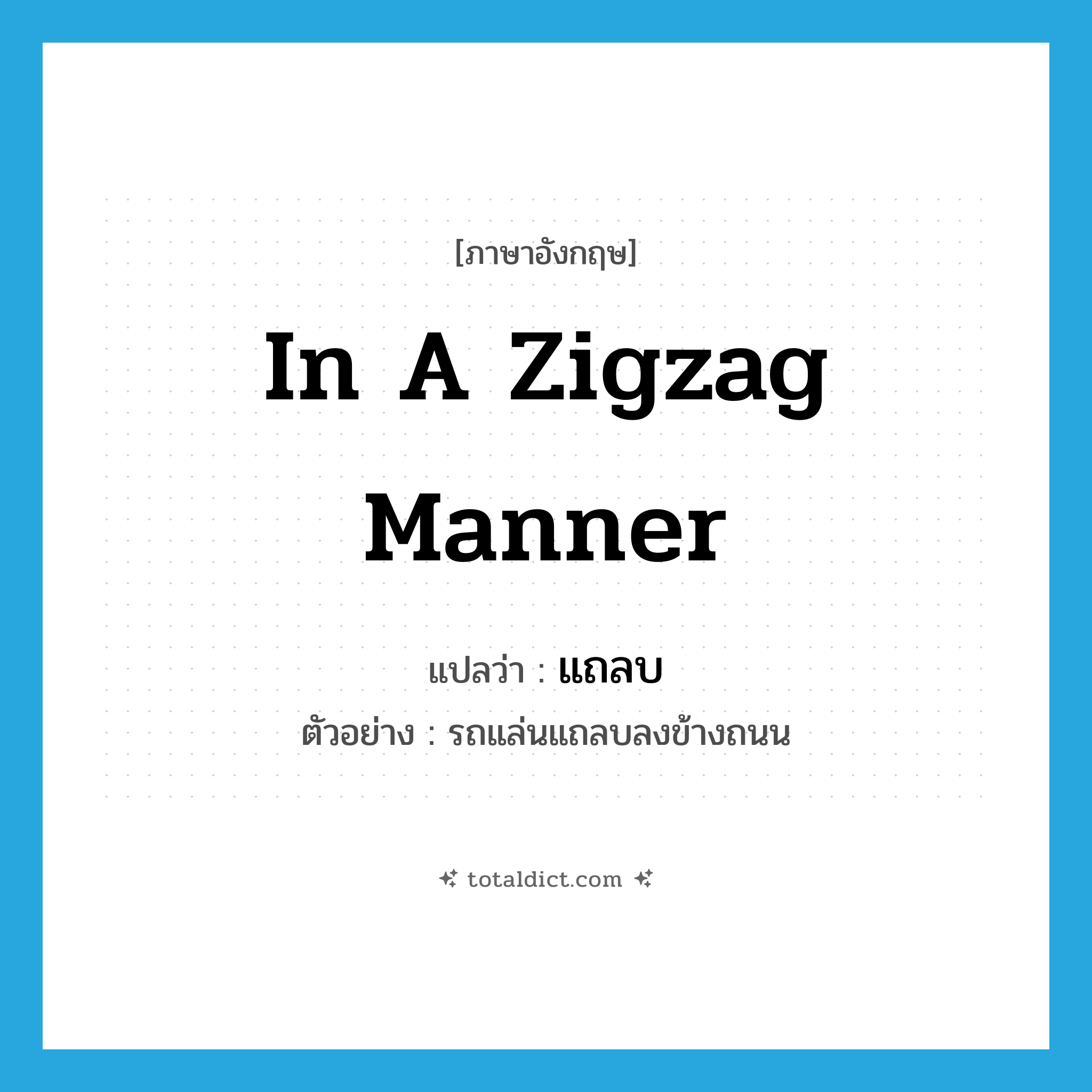 in a zigzag manner แปลว่า?, คำศัพท์ภาษาอังกฤษ in a zigzag manner แปลว่า แถลบ ประเภท ADV ตัวอย่าง รถแล่นแถลบลงข้างถนน หมวด ADV