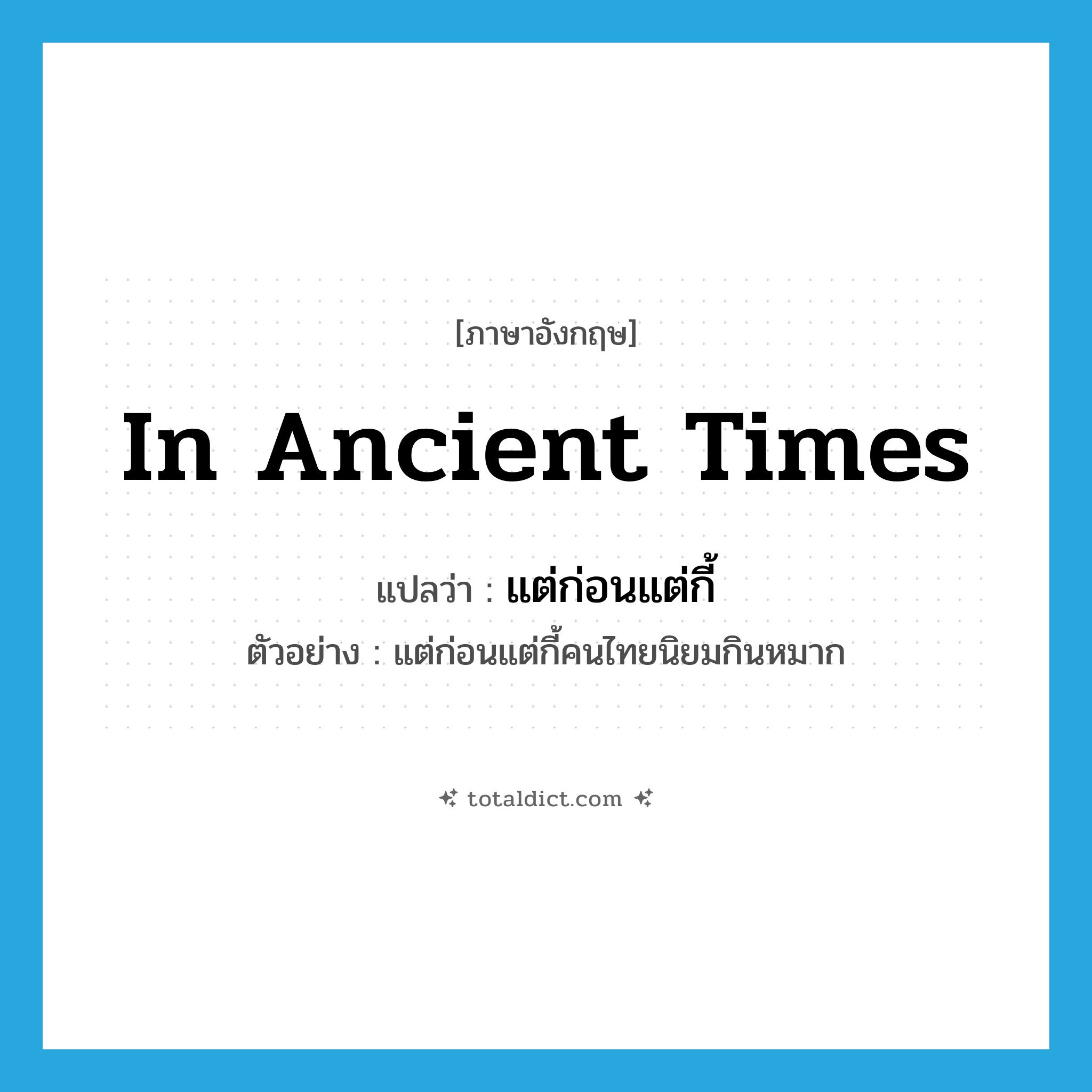 in ancient times แปลว่า?, คำศัพท์ภาษาอังกฤษ in ancient times แปลว่า แต่ก่อนแต่กี้ ประเภท ADV ตัวอย่าง แต่ก่อนแต่กี้คนไทยนิยมกินหมาก หมวด ADV