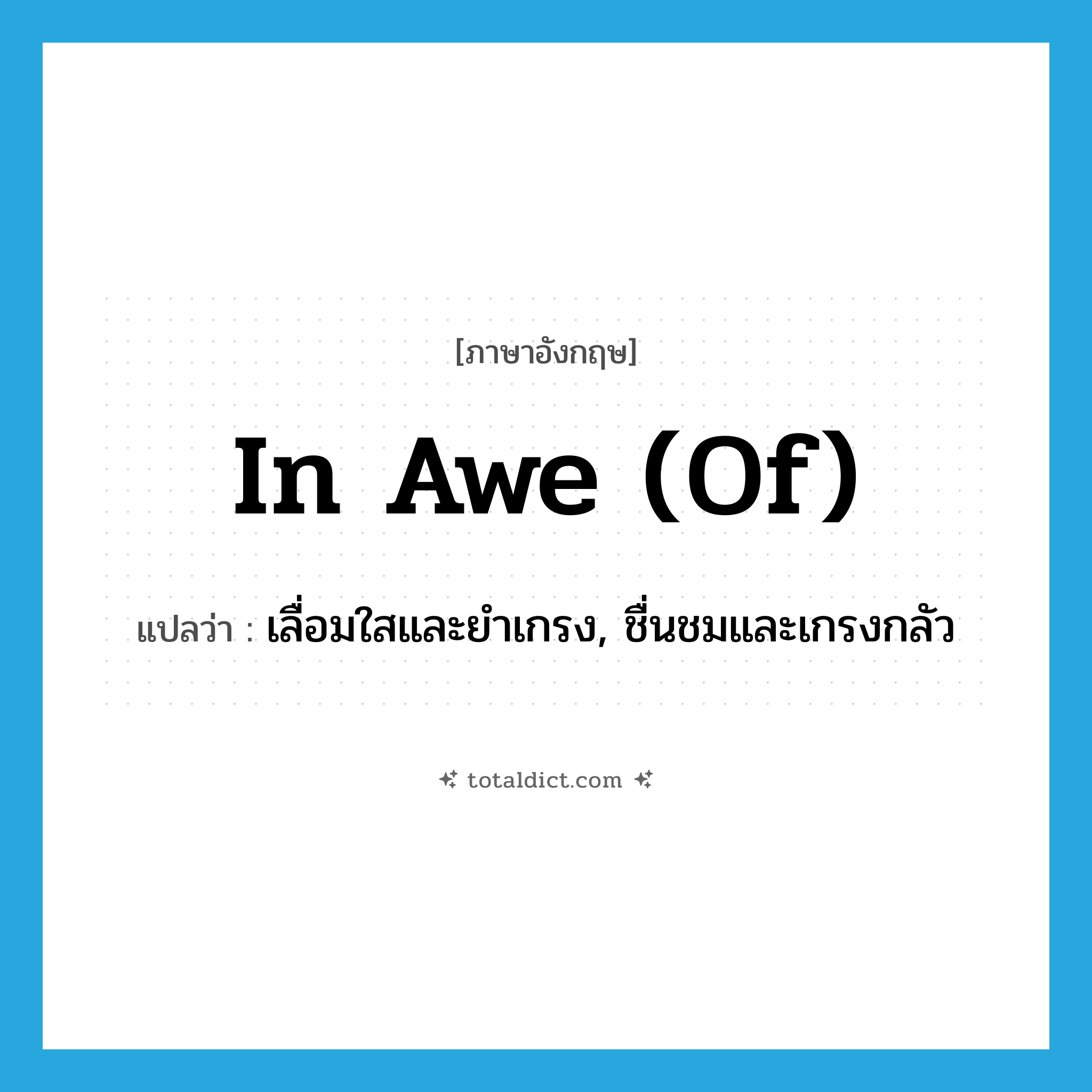 in awe (of) แปลว่า?, คำศัพท์ภาษาอังกฤษ in awe (of) แปลว่า เลื่อมใสและยำเกรง, ชื่นชมและเกรงกลัว ประเภท IDM หมวด IDM