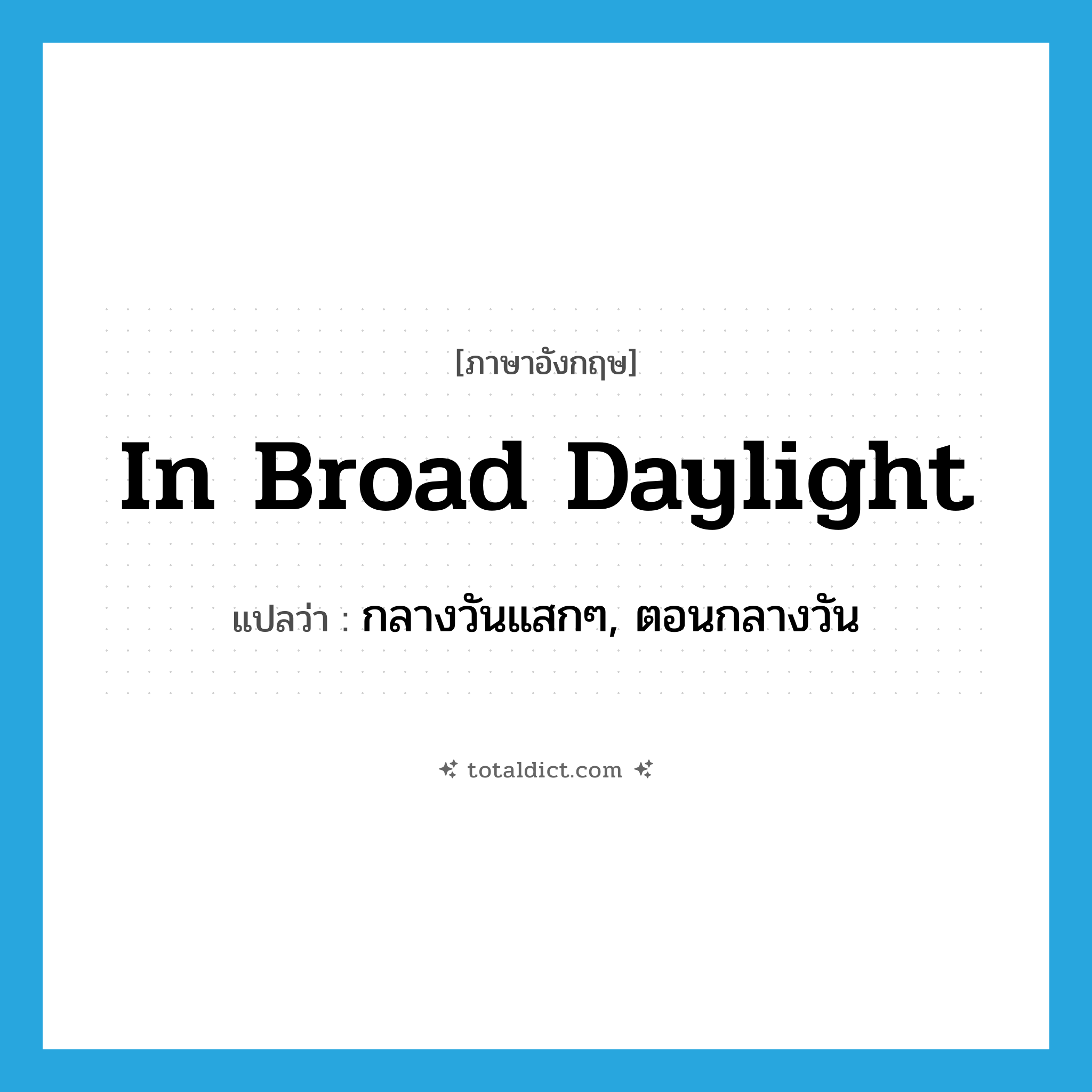 in broad daylight แปลว่า?, คำศัพท์ภาษาอังกฤษ in broad daylight แปลว่า กลางวันแสกๆ, ตอนกลางวัน ประเภท IDM หมวด IDM